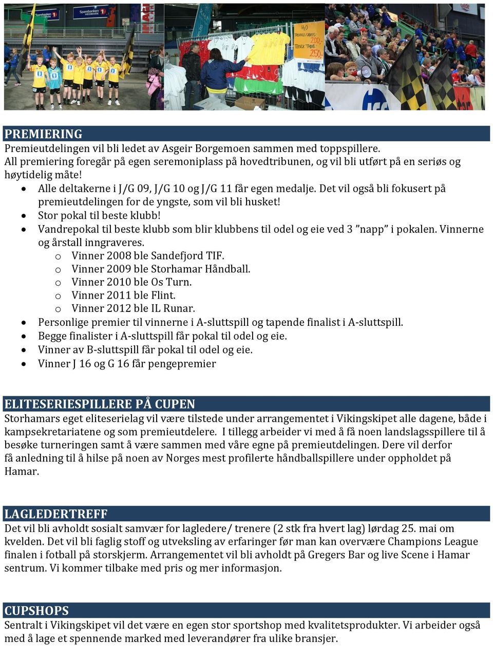 Vandrepokal til beste klubb som blir klubbens til odel og eie ved 3 napp i pokalen. Vinnerne og årstall inngraveres. o Vinner 2008 ble Sandefjord TIF. o Vinner 2009 ble Storhamar Håndball.