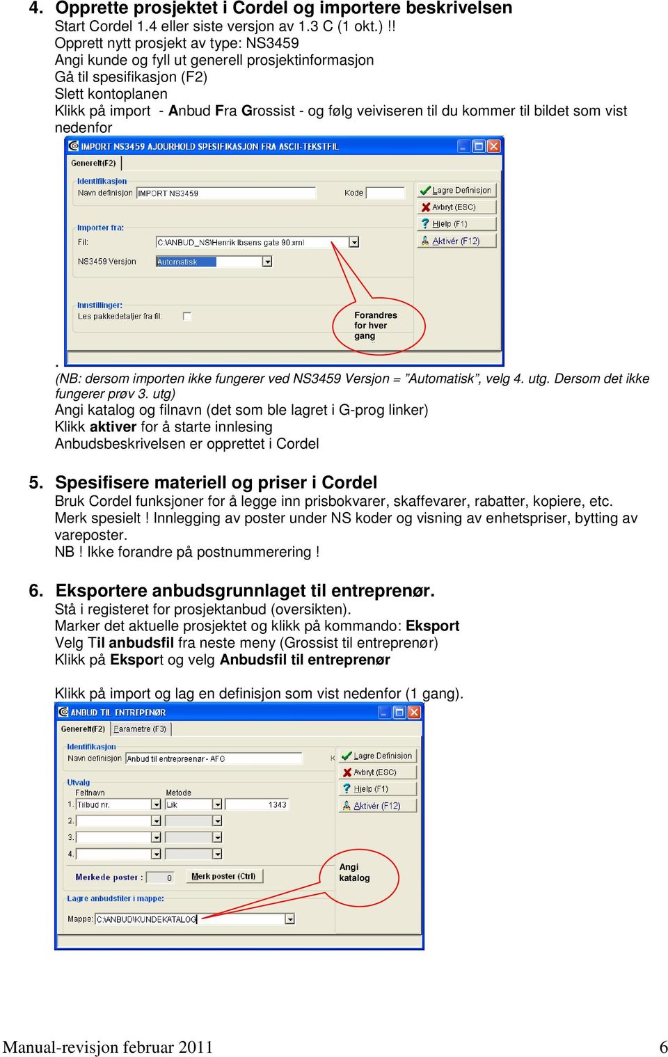 kommer til bildet som vist nedenfor Forandres for hver gang sending av. (NB: dersom importen ikke fungerer ved NS3459 Versjon = Automatisk, velg 4. utg. Dersom det ikke fungerer prøv 3.