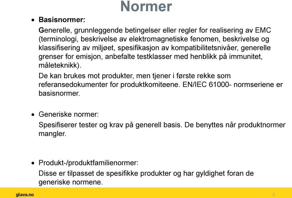 De kan brukes mot produkter, men tjener i første rekke som referansedokumenter for produktkomiteene. EN/IEC 61000- normseriene er basisnormer.