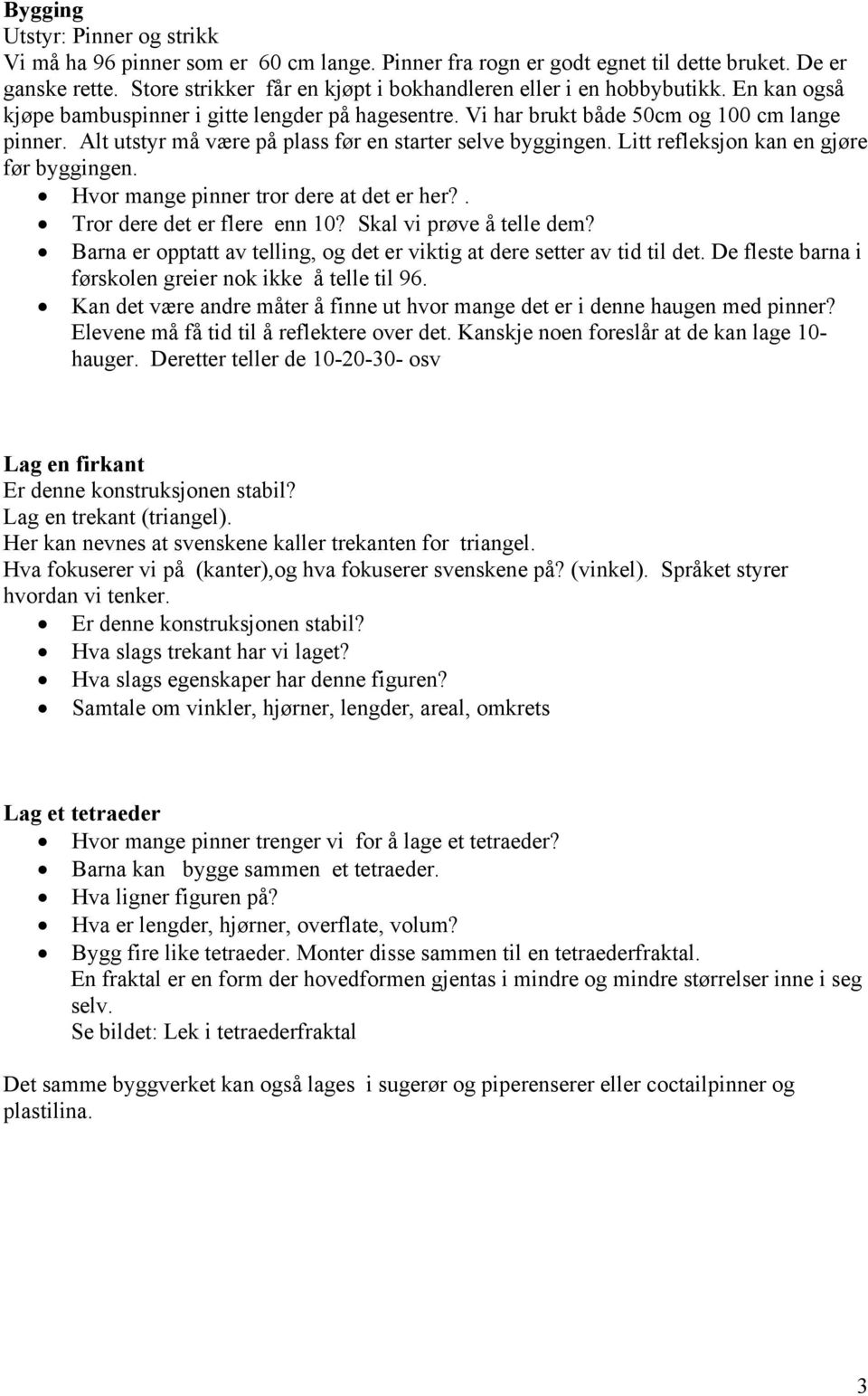 Alt utstyr må være på plass før en starter selve byggingen. Litt refleksjon kan en gjøre før byggingen. Hvor mange pinner tror dere at det er her?. Tror dere det er flere enn 10?