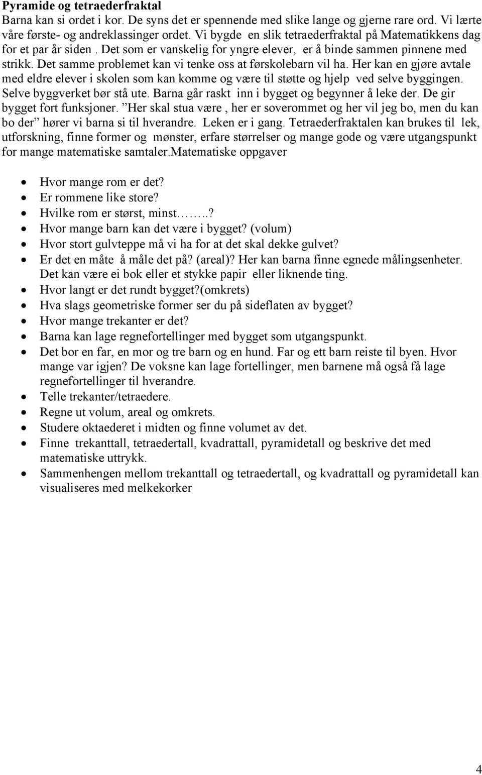 Det samme problemet kan vi tenke oss at førskolebarn vil ha. Her kan en gjøre avtale med eldre elever i skolen som kan komme og være til støtte og hjelp ved selve byggingen.