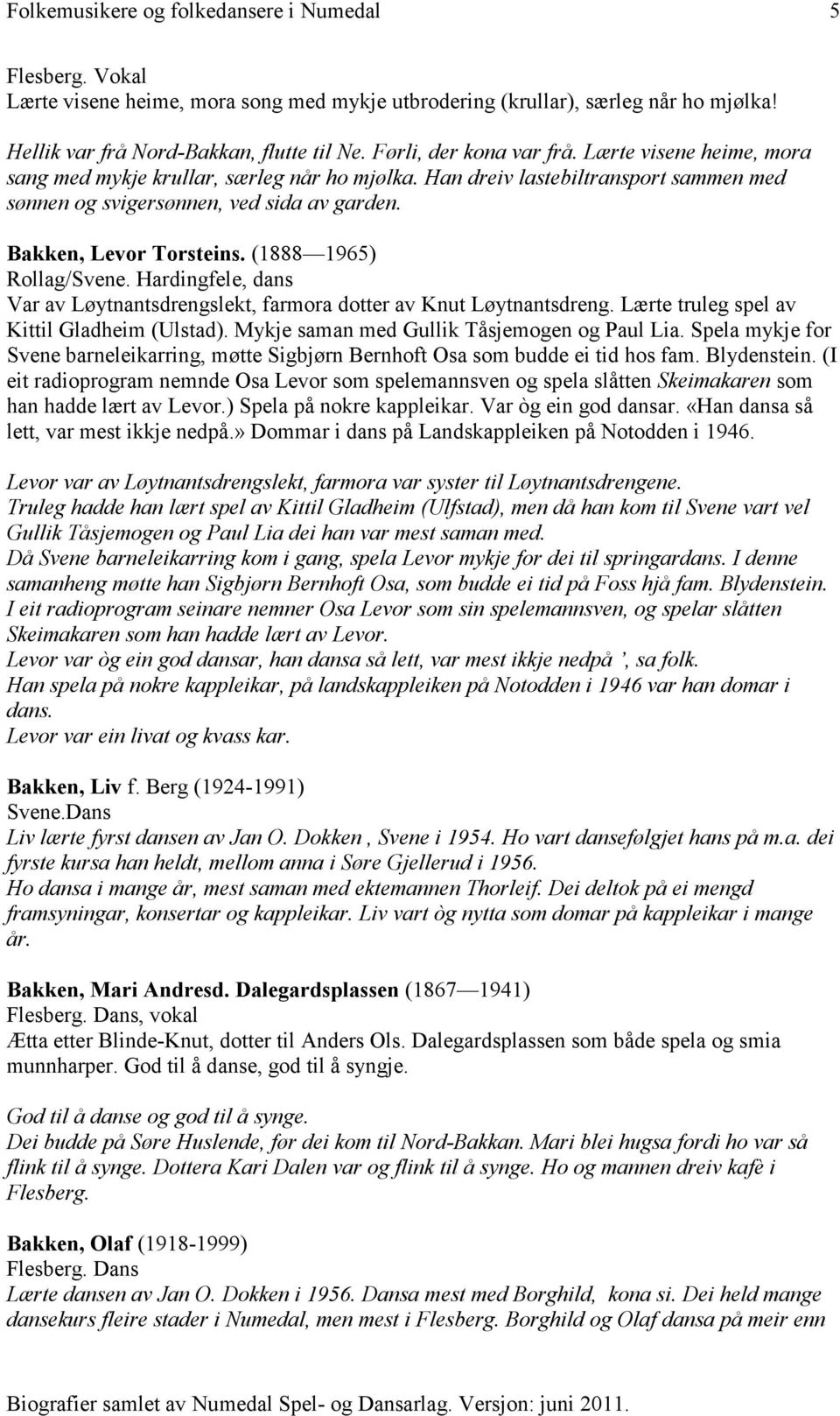 (1888 1965) Rollag/Svene. Hardingfele, dans Var av Løytnantsdrengslekt, farmora dotter av Knut Løytnantsdreng. Lærte truleg spel av Kittil Gladheim (Ulstad).
