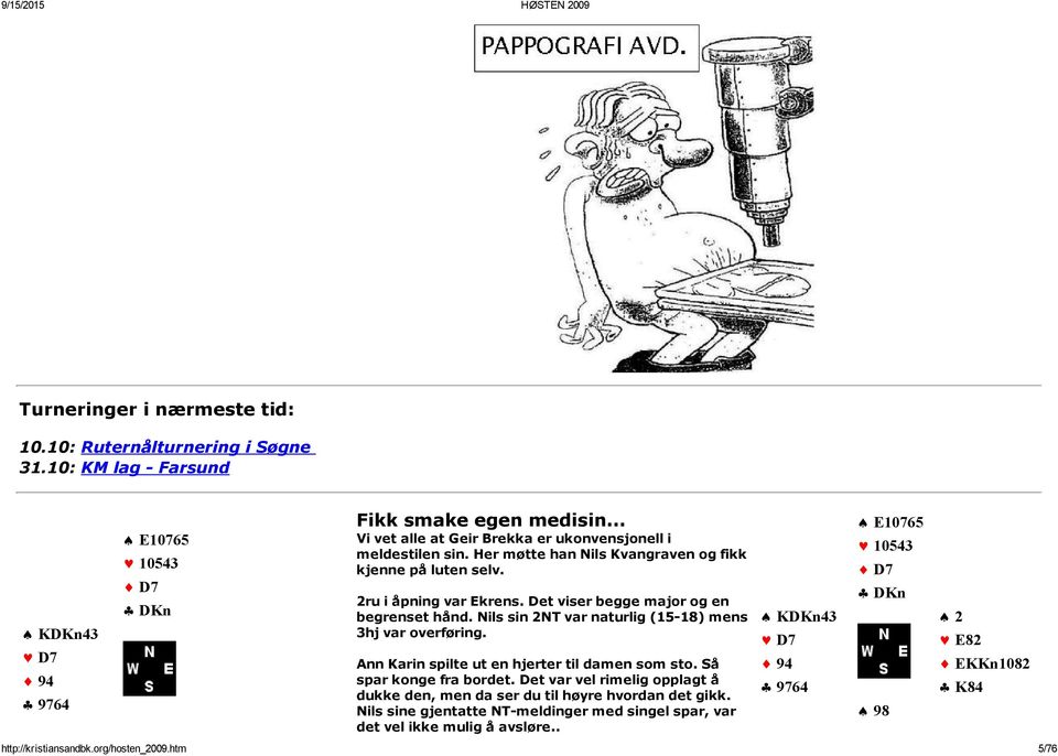 Det viser begge major og en begrenset hånd. Nils sin 2NT var naturlig (15 18) mens 3hj var overføring. Ann Karin spilte ut en hjerter til damen som sto. Så spar konge fra bordet.