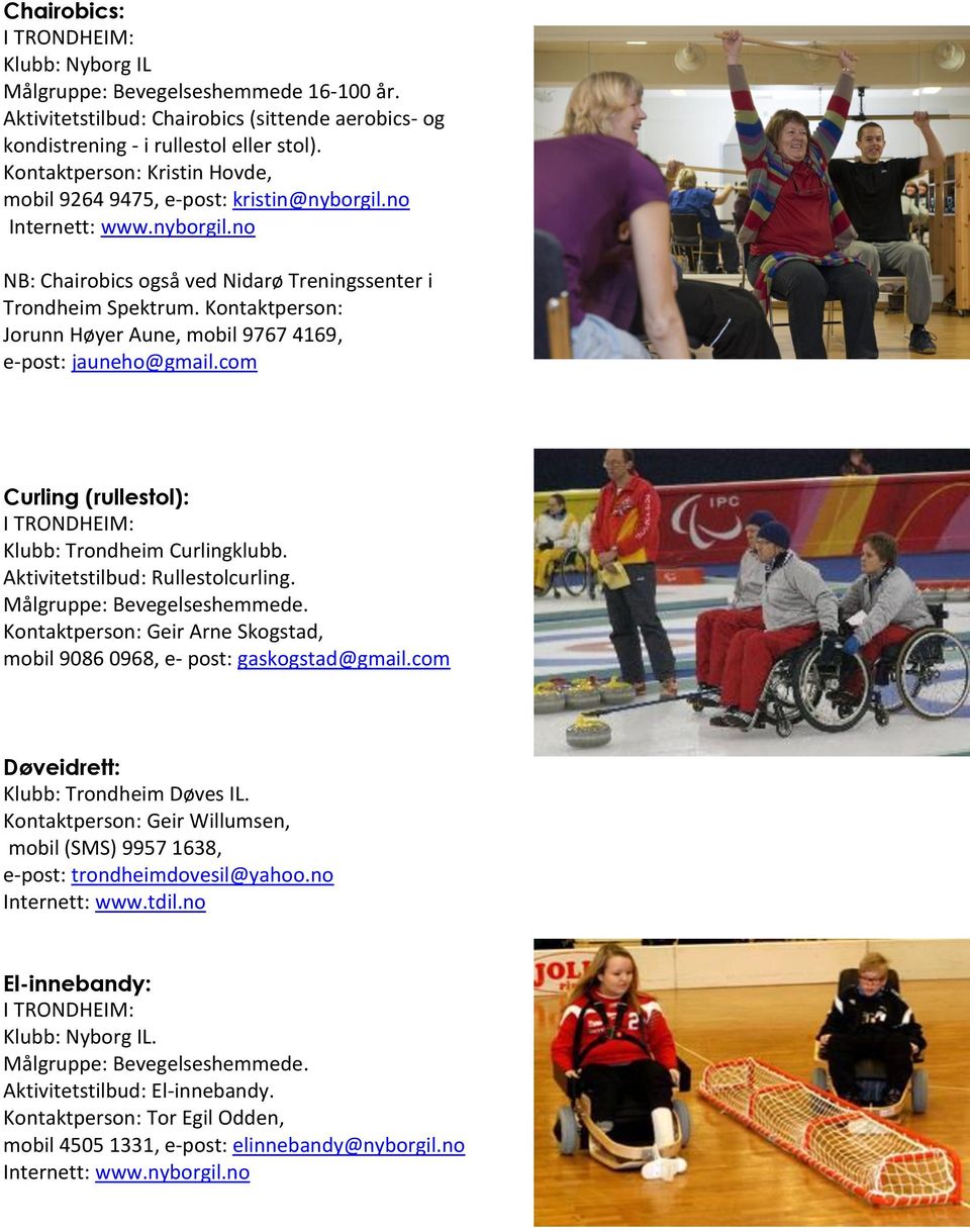 Kontaktperson: Jorunn Høyer Aune, mobil 9767 4169, e-post: jauneho@gmail.com Curling (rullestol): Klubb: Trondheim Curlingklubb. Aktivitetstilbud: Rullestolcurling.