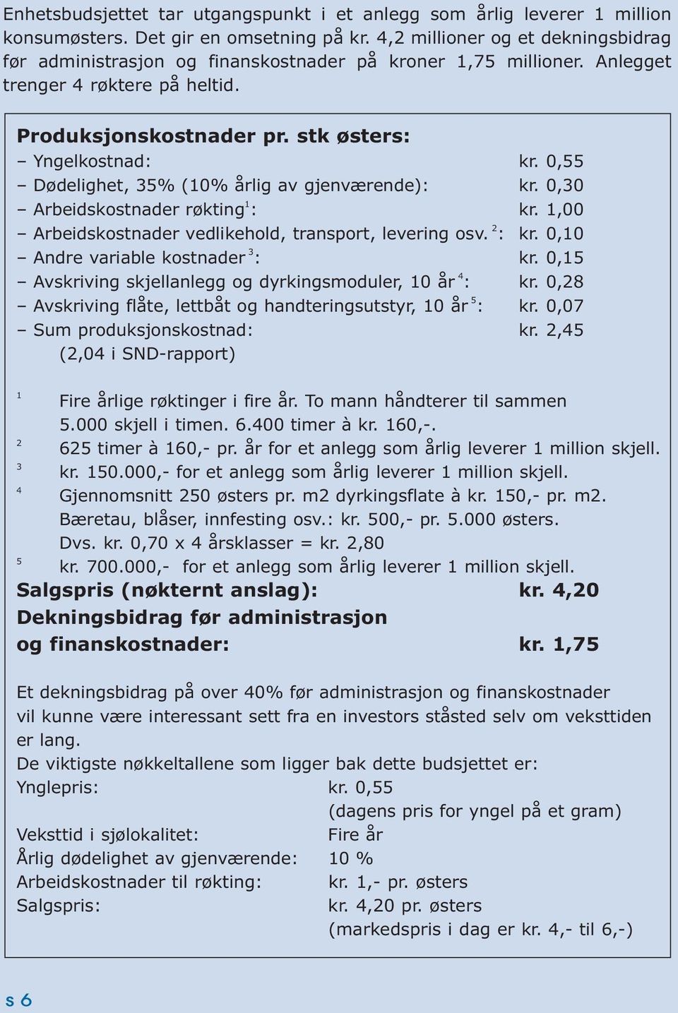 0,55 Dødelighet, 35% (10% årlig av gjenværende): kr. 0,30 Arbeidskostnader røkting 1 : kr. 1,00 Arbeidskostnader vedlikehold, transport, levering osv. 2 : kr. 0,10 Andre variable kostnader 3 : kr.