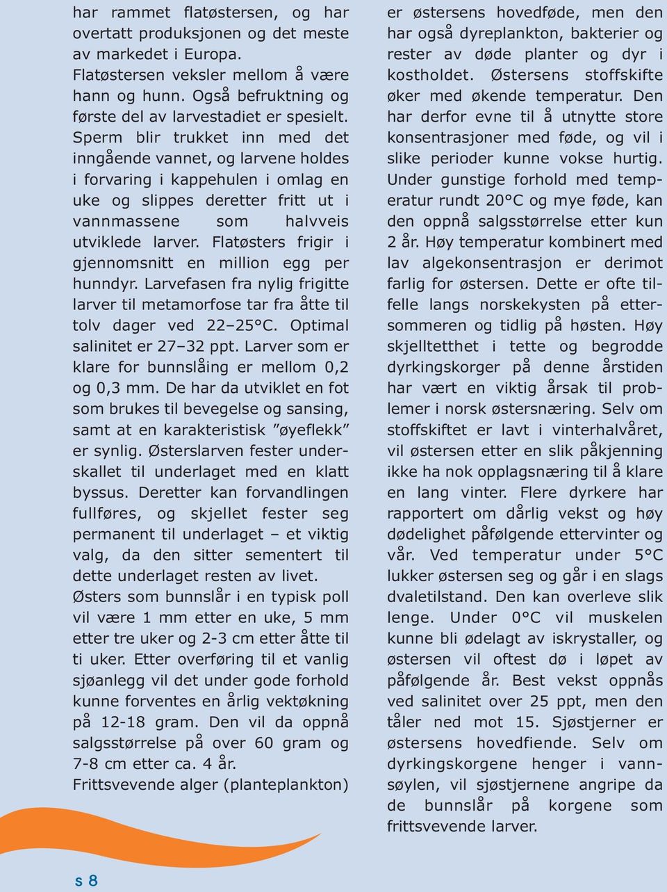 Flatøsters frigir i gjennomsnitt en million egg per hunndyr. Larvefasen fra nylig frigitte larver til metamorfose tar fra åtte til tolv dager ved 22 25 C. Optimal salinitet er 27 32 ppt.