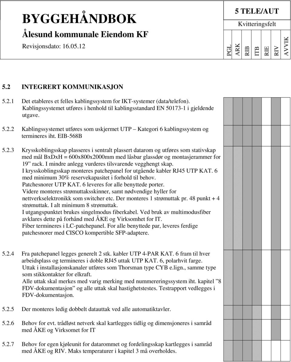 I mindre anlegg vurderes tilsvarende vegghengt skap. I krysskoblingsskap monteres patchepanel for utgående kabler RJ45 UTP KAT. 6 med minimum 30% reservekapasitet i forhold til behov.