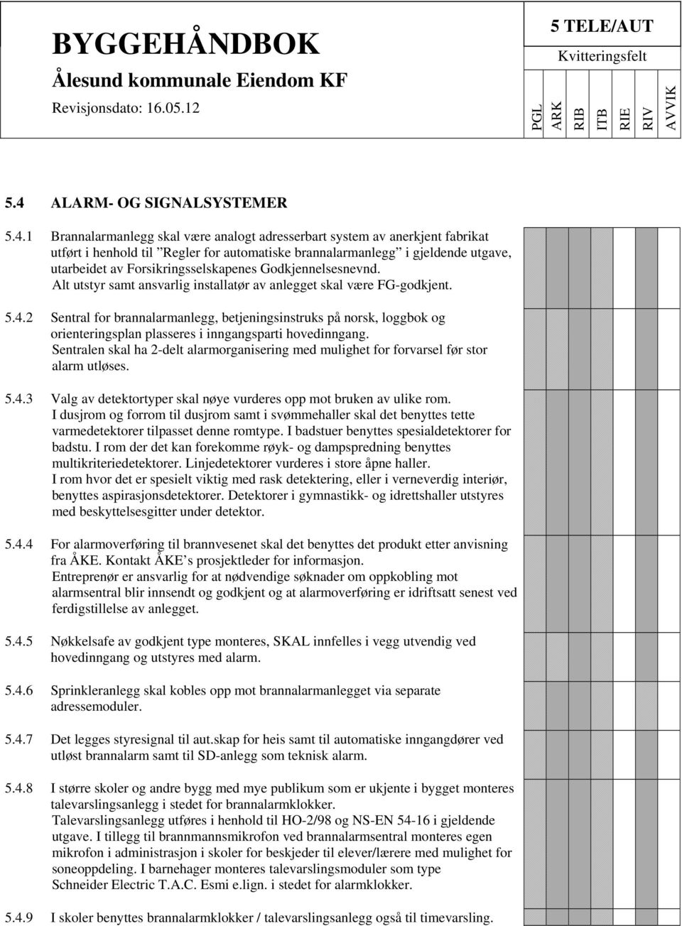 2 Sentral for brannalarmanlegg, betjeningsinstruks på norsk, loggbok og orienteringsplan plasseres i inngangsparti hovedinngang.