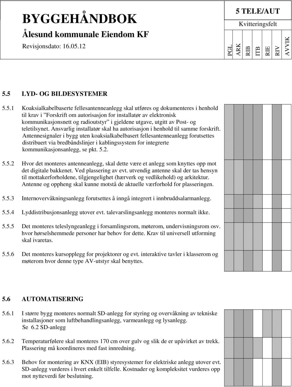 Antennesignaler i bygg uten koaksialkabelbasert fellesantenneanlegg forutsettes distribuert via bredbåndslinjer i kablingssystem for integrerte kommunikasjonsanlegg, se pkt. 5.