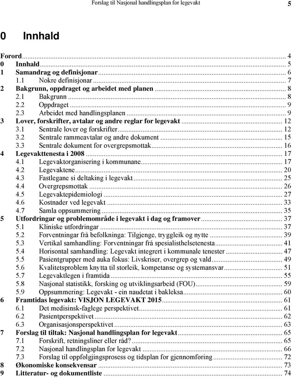 .. 15 3.3 Sentrale dokument for overgrepsmottak... 16 4 Legevakttenesta i 2008... 17 4.1 Legevaktorganisering i kommunane... 17 4.2 Legevaktene...20 4.3 Fastlegane si deltaking i legevakt... 25 4.