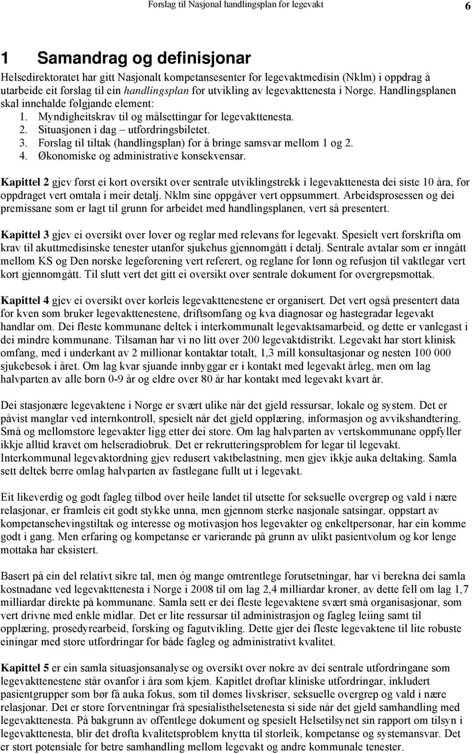 Situasjonen i dag utfordringsbiletet. 3. Forslag til tiltak (handlingsplan) for å bringe samsvar mellom 1 og 2. 4. Økonomiske og administrative konsekvensar.