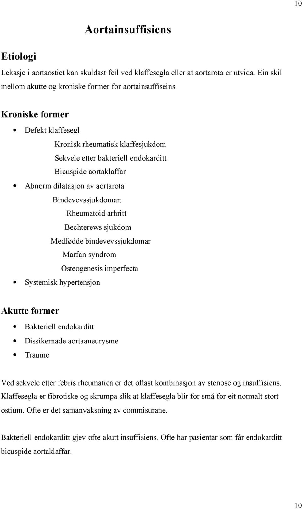 Bechterews sjukdom Medfødde bindevevssjukdomar Marfan syndrom Osteogenesis imperfecta Systemisk hypertensjon Akutte former Bakteriell endokarditt Dissikernade aortaaneurysme Traume Ved sekvele etter