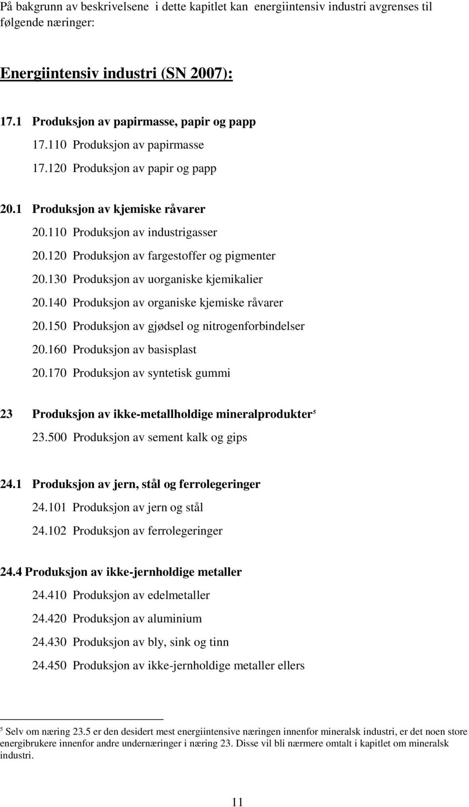 130 Produksjon av uorganiske kjemikalier 20.140 Produksjon av organiske kjemiske råvarer 20.150 Produksjon av gjødsel og nitrogenforbindelser 20.160 Produksjon av basisplast 20.