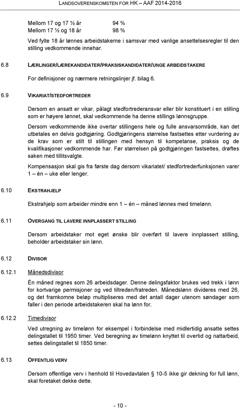 6.9 VIKARIAT/STEDFORTREDER Dersom en ansatt er vikar, pålagt stedfortrederansvar eller blir konstituert i en stilling som er høyere lønnet, skal vedkommende ha denne stillings lønnsgruppe.