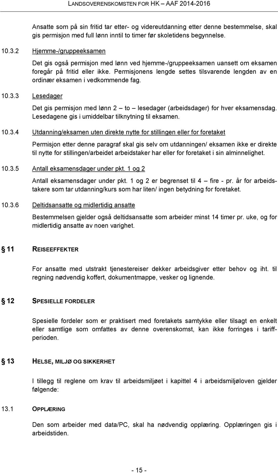 Permisjonens lengde settes tilsvarende lengden av en ordinær eksamen i vedkommende fag. 10.3.3 Lesedager Det gis permisjon med lønn 2 to lesedager (arbeidsdager) for hver eksamensdag.