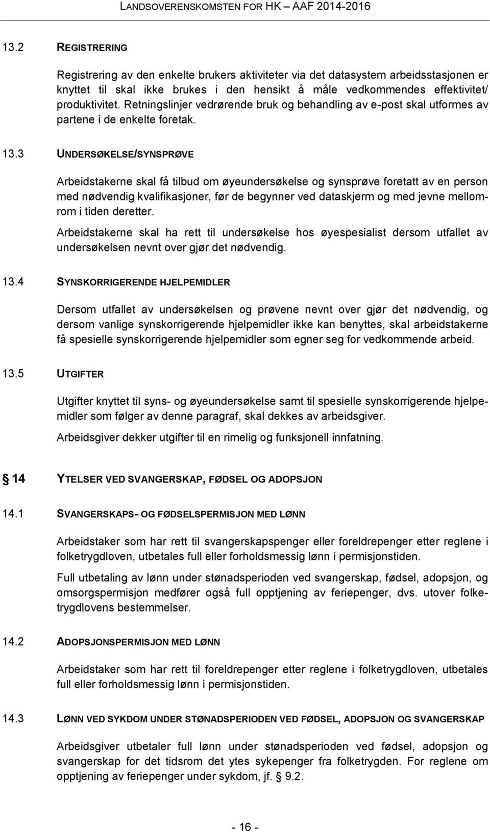 3 UNDERSØKELSE/SYNSPRØVE Arbeidstakerne skal få tilbud om øyeundersøkelse og synsprøve foretatt av en person med nødvendig kvalifikasjoner, før de begynner ved dataskjerm og med jevne mellomrom i