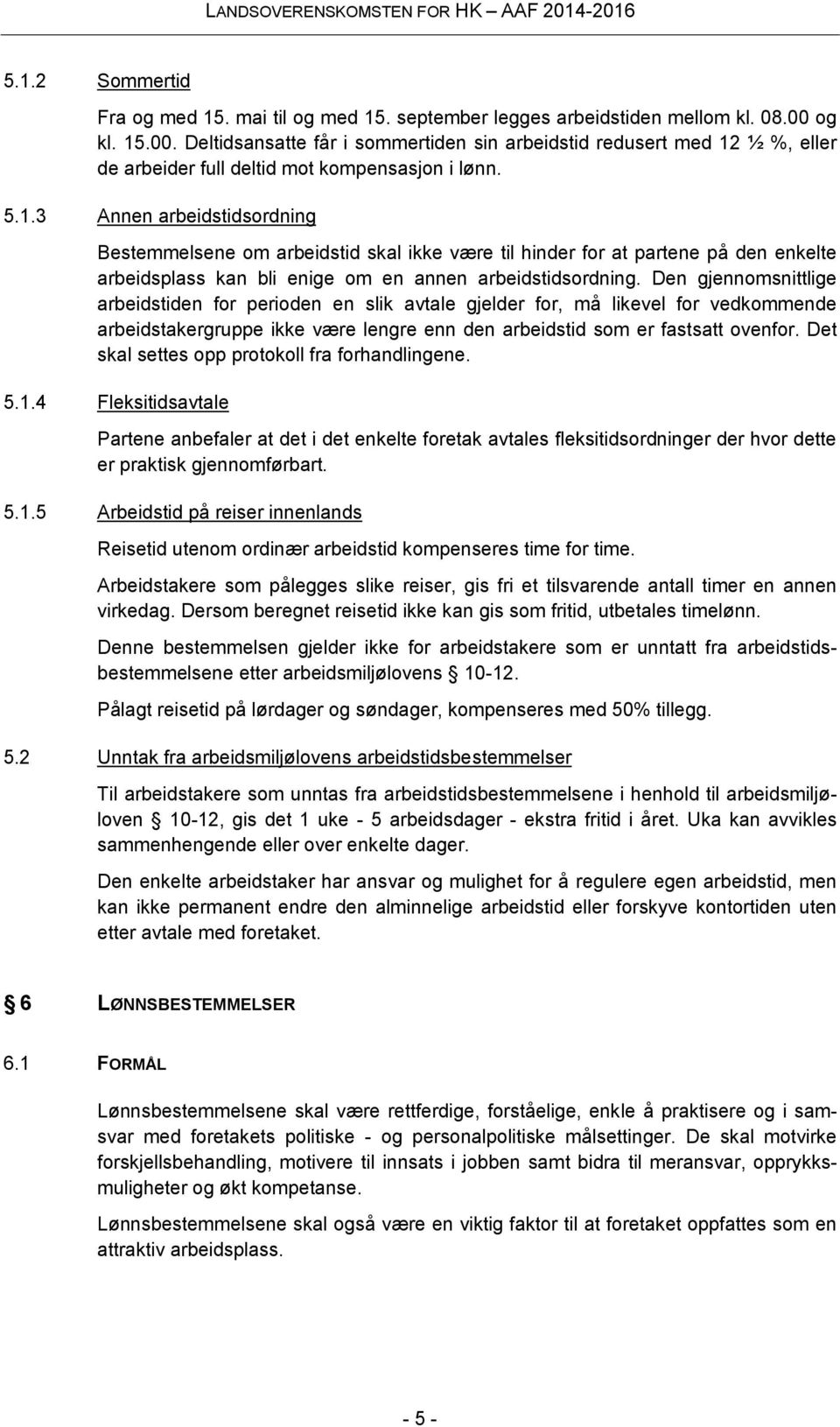 Den gjennomsnittlige arbeidstiden for perioden en slik avtale gjelder for, må likevel for vedkommende arbeidstakergruppe ikke være lengre enn den arbeidstid som er fastsatt ovenfor.