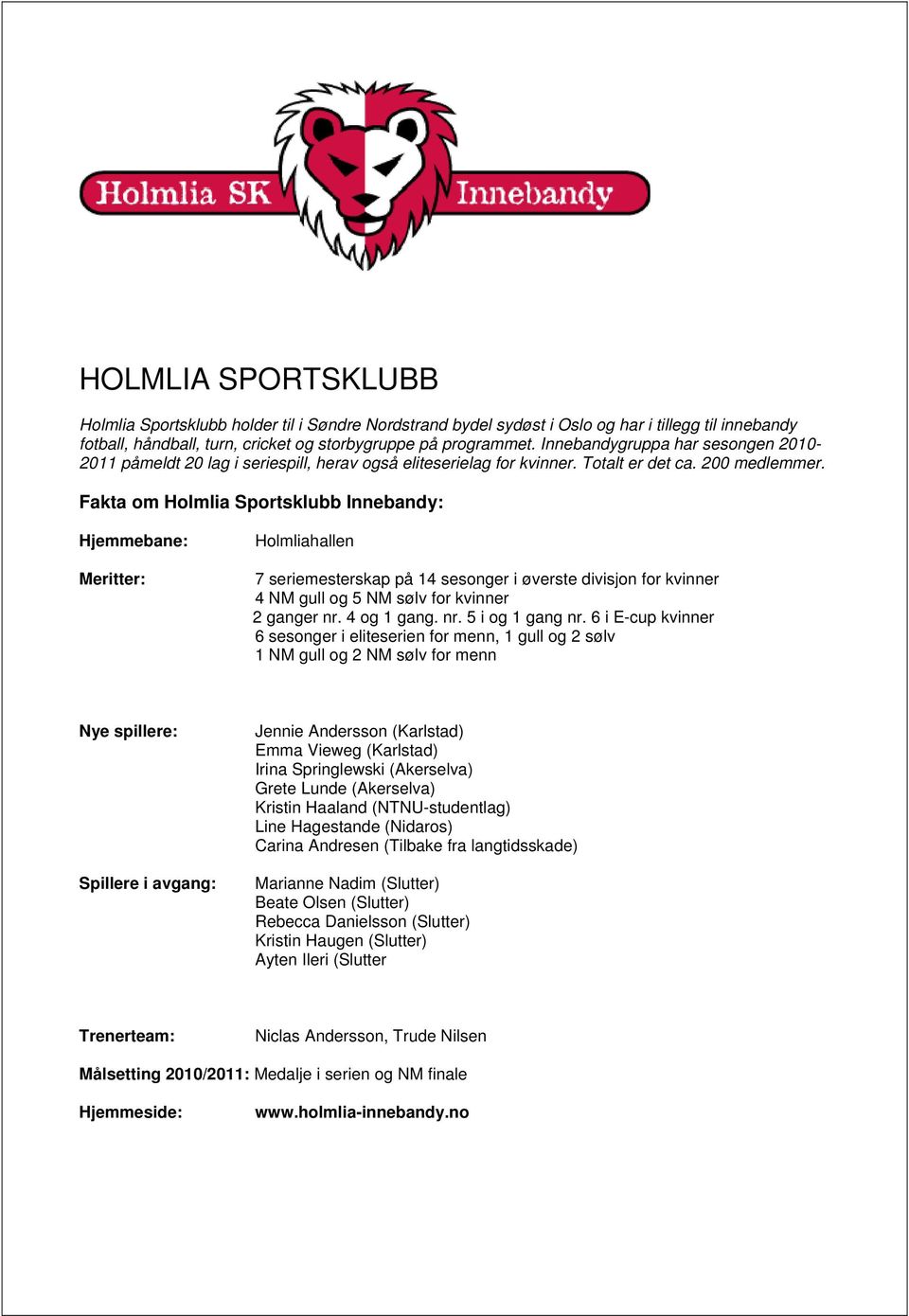 Fakta om Holmlia Sportsklubb Innebandy: Meritter: Holmliahallen 7 seriemesterskap på 14 sesonger i øverste divisjon for kvinner 4 NM gull og 5 NM sølv for kvinner 2 ganger nr. 4 og 1 gang. nr. 5 i og 1 gang nr.