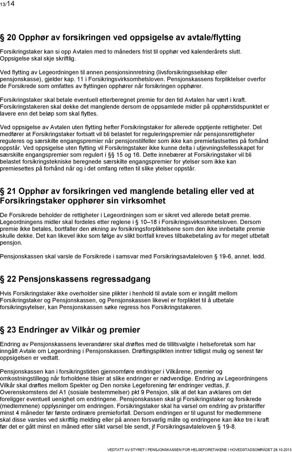 Pensjonskassens forpliktelser overfor de Forsikrede som omfattes av flyttingen opphører når forsikringen opphører.