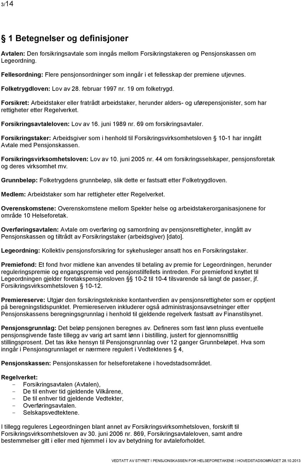 Forsikret: Arbeidstaker eller fratrådt arbeidstaker, herunder alders- og uførepensjonister, som har rettigheter etter Regelverket. Forsikringsavtaleloven: Lov av 16. juni 1989 nr.