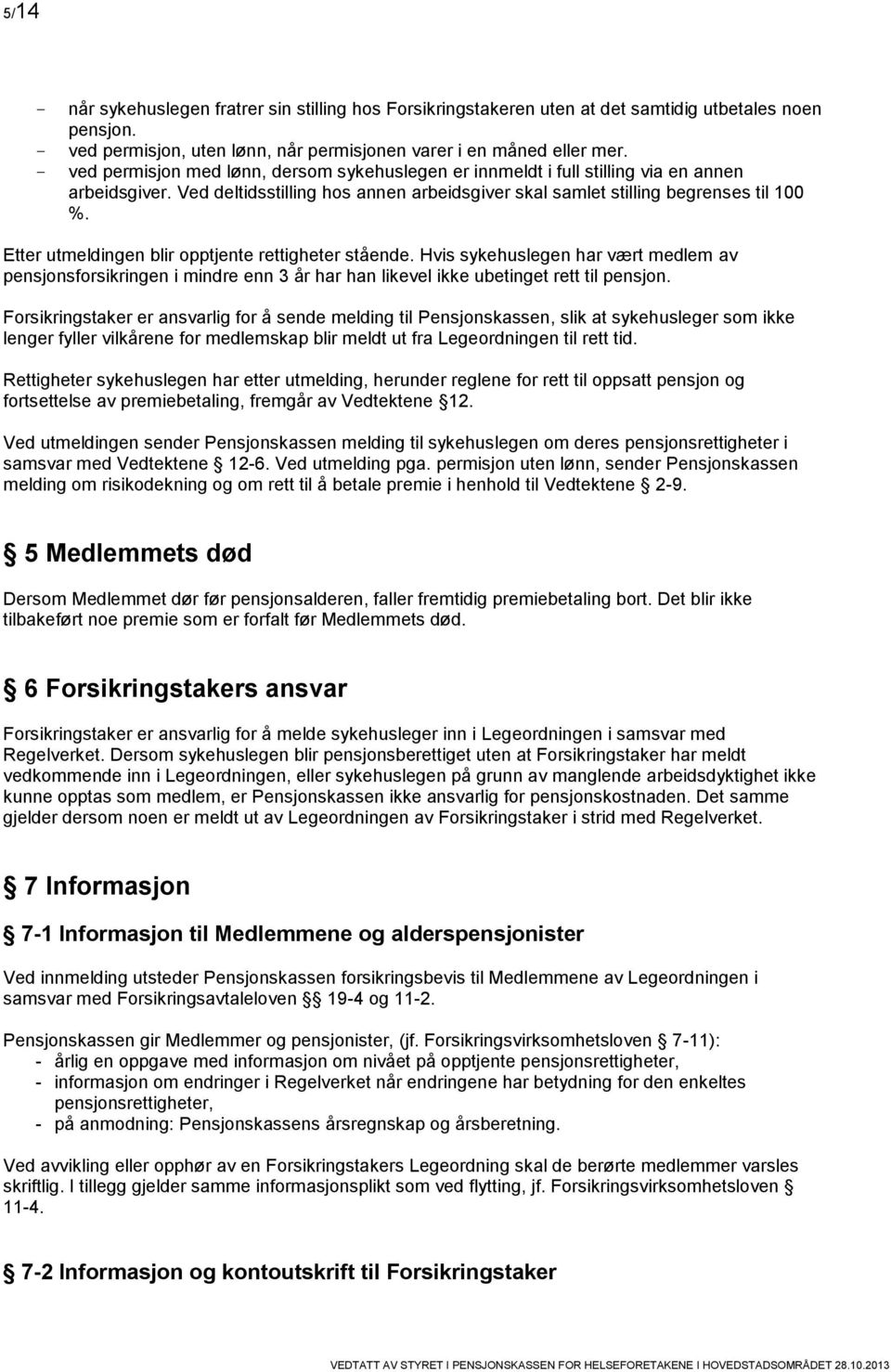 Etter utmeldingen blir opptjente rettigheter stående. Hvis sykehuslegen har vært medlem av pensjonsforsikringen i mindre enn 3 år har han likevel ikke ubetinget rett til pensjon.