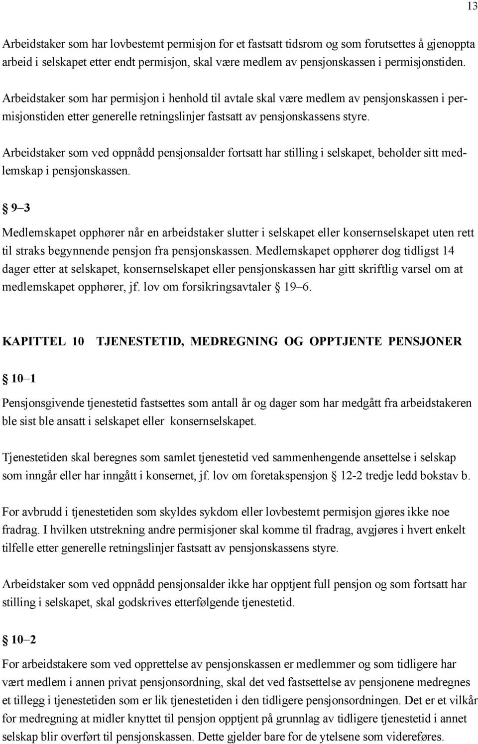 Arbeidstaker som ved oppnådd pensjonsalder fortsatt har stilling i selskapet, beholder sitt medlemskap i pensjonskassen.