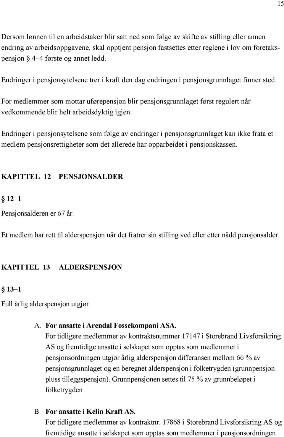 For medlemmer som mottar uførepensjon blir pensjonsgrunnlaget først regulert når vedkommende blir helt arbeidsdyktig igjen.