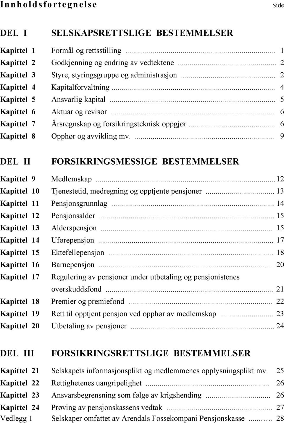 .. 6 Kapittel 7 Årsregnskap og forsikringsteknisk oppgjør... 6 Kapittel 8 Opphør og avvikling mv.... 9 DEL II FORSIKRINGSMESSIGE BESTEMMELSER Kapittel 9 Medlemskap.