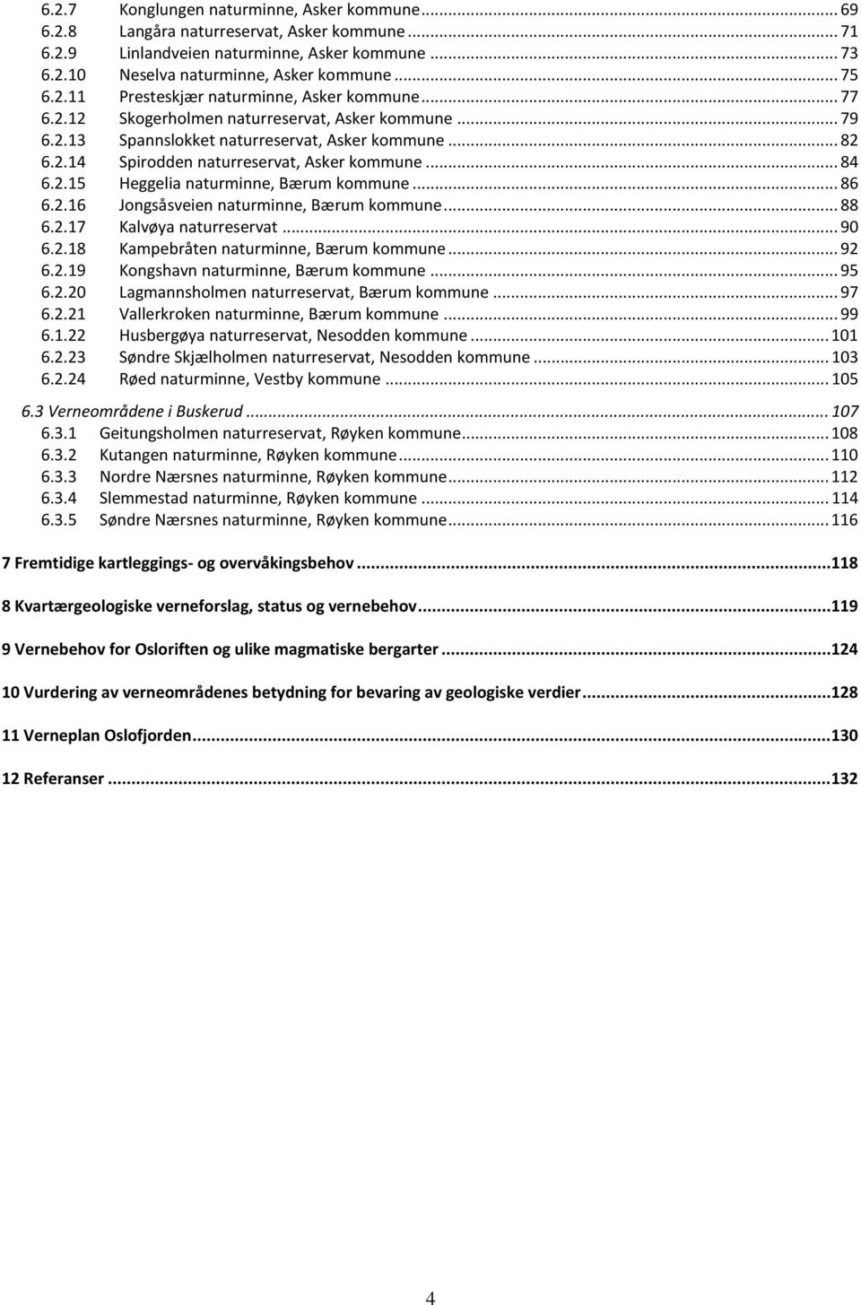 .. 86 6.2.16 Jongsåsveien naturminne, Bærum kommune... 88 6.2.17 Kalvøya naturreservat... 90 6.2.18 Kampebråten naturminne, Bærum kommune... 92 6.2.19 Kongshavn naturminne, Bærum kommune... 95 6.2.20 Lagmannsholmen naturreservat, Bærum kommune.