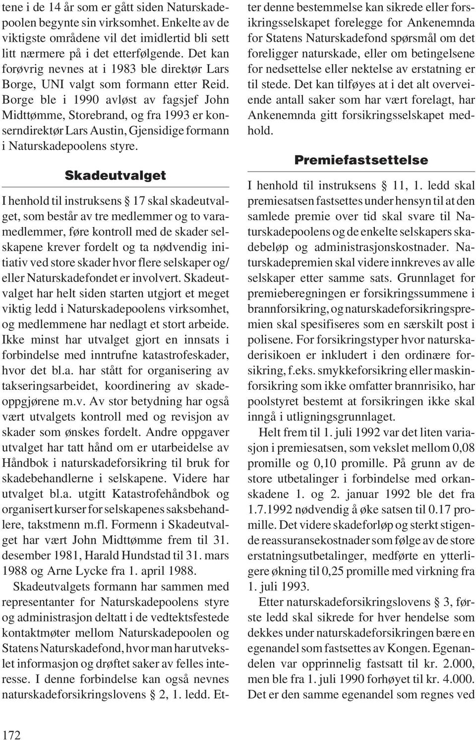 Borge ble i 1990 avløst av fagsjef John Midttømme, Storebrand, og fra 1993 er konserndirektør Lars Austin, Gjensidige formann i Naturskadepoolens styre.