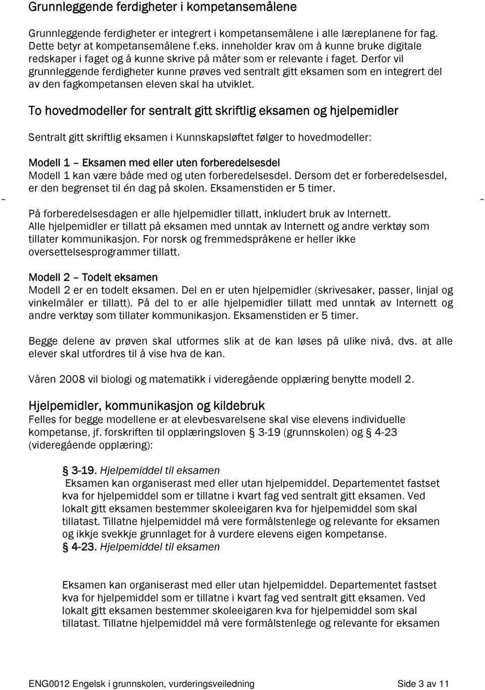 Derfor vil grunnleggende ferdigheter kunne prøves ved sentralt gitt eksamen som en integrert del av den fagkompetansen eleven skal ha utviklet.