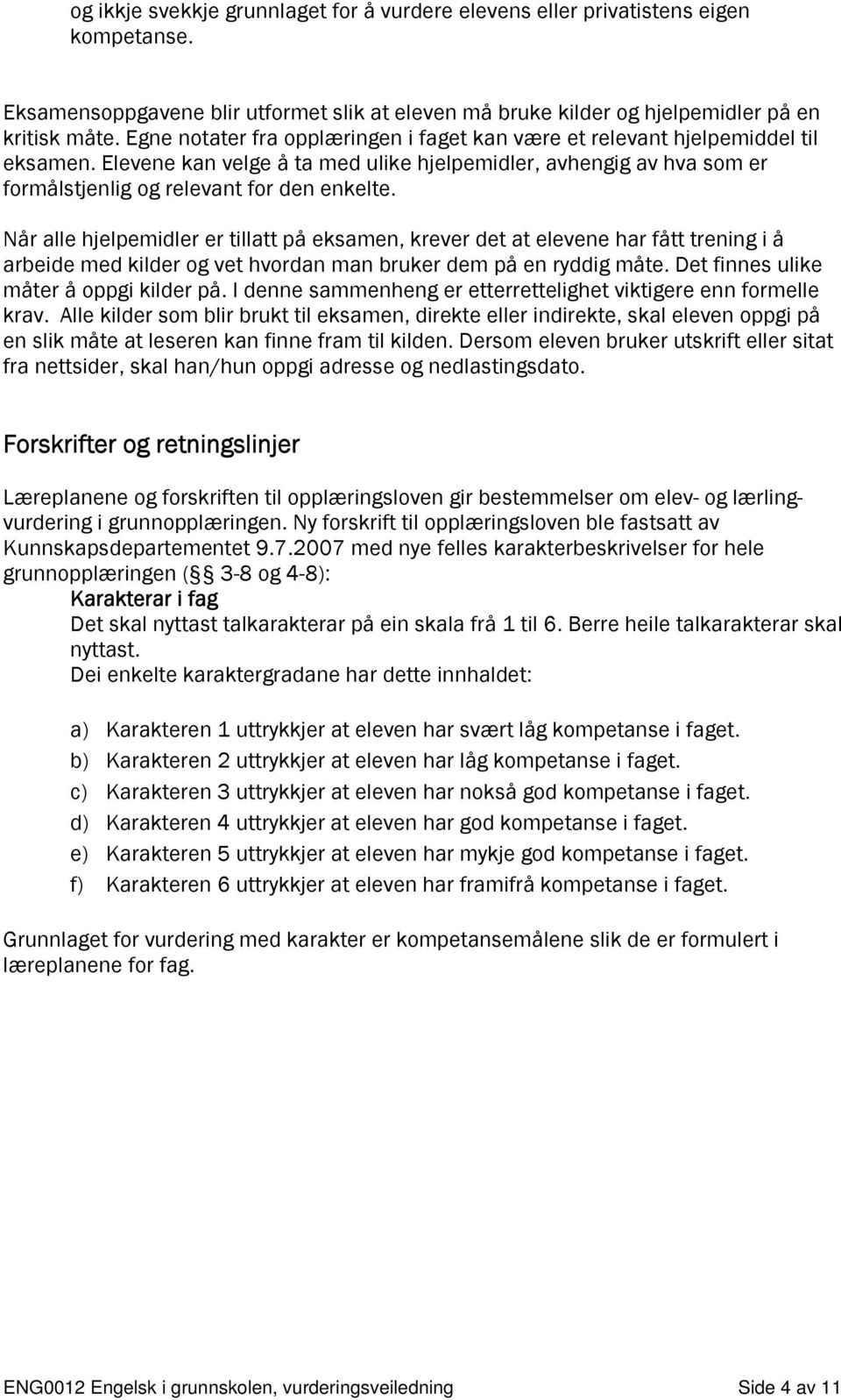 Når alle hjelpemidler er tillatt på eksamen, krever det at elevene har fått trening i å arbeide med kilder og vet hvordan man bruker dem på en ryddig måte. Det finnes ulike måter å oppgi kilder på.