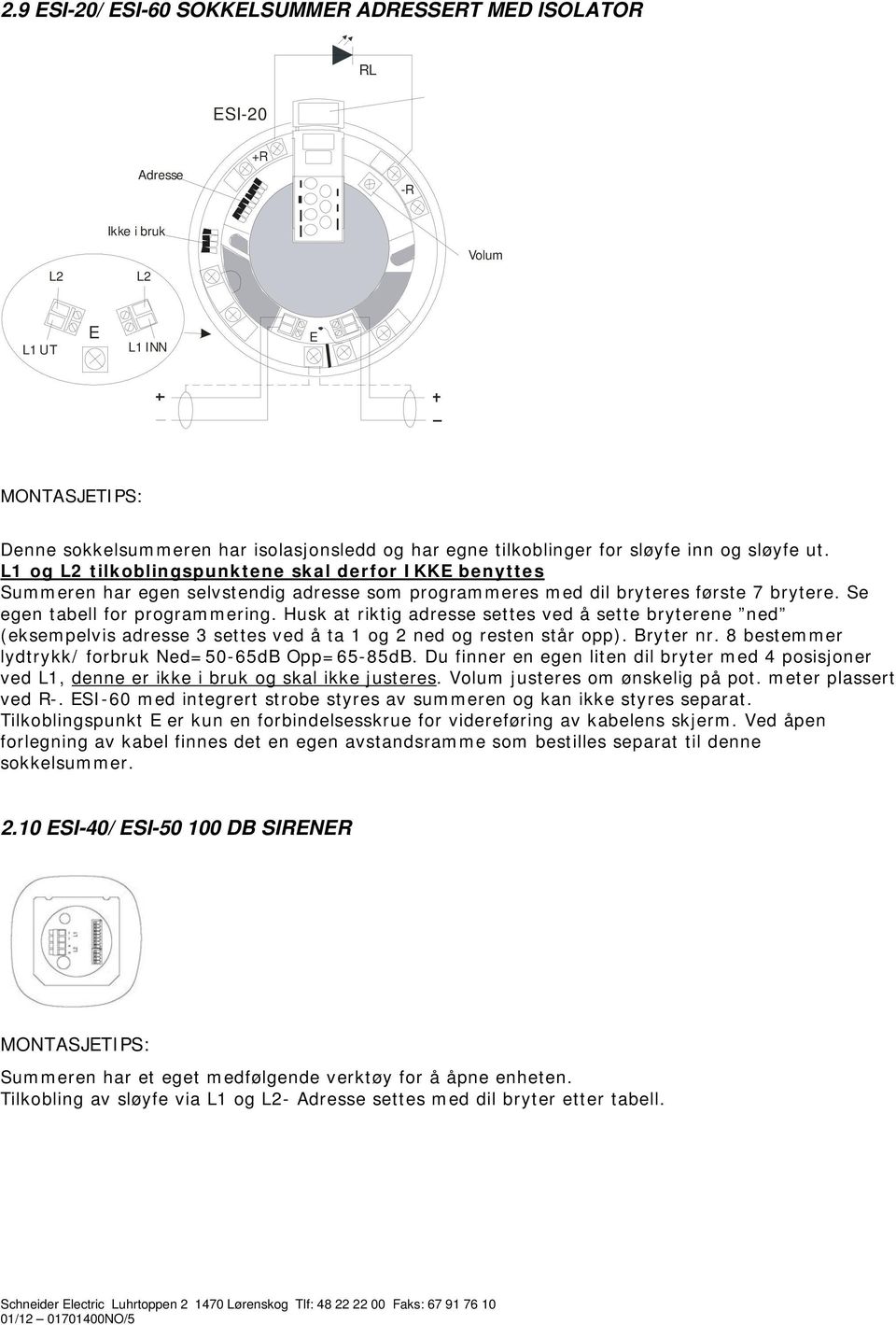 Husk at riktig adresse settes ved å sette bryterene ned (eksempelvis adresse 3 settes ved å ta 1 og ned og resten står opp). Bryter nr. bestemmer lydtrykk/ forbruk Ned=50-65dB Opp=65-5dB.