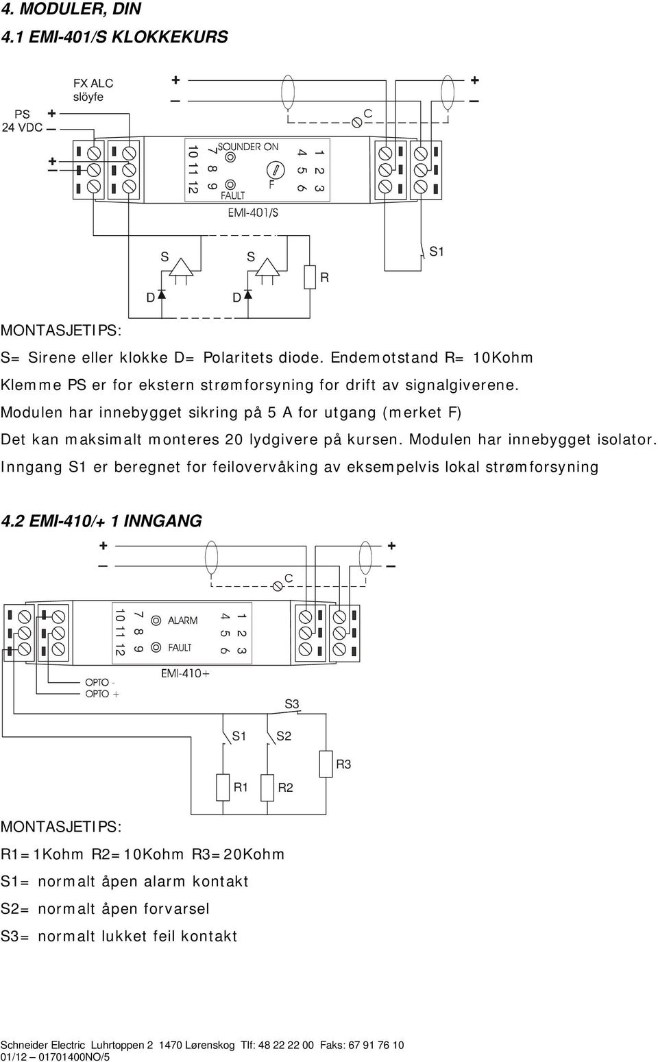 Modulen har innebygget sikring på 5 A for utgang (merket F) Det kan maksimalt monteres 0 lydgivere på kursen. Modulen har innebygget isolator.