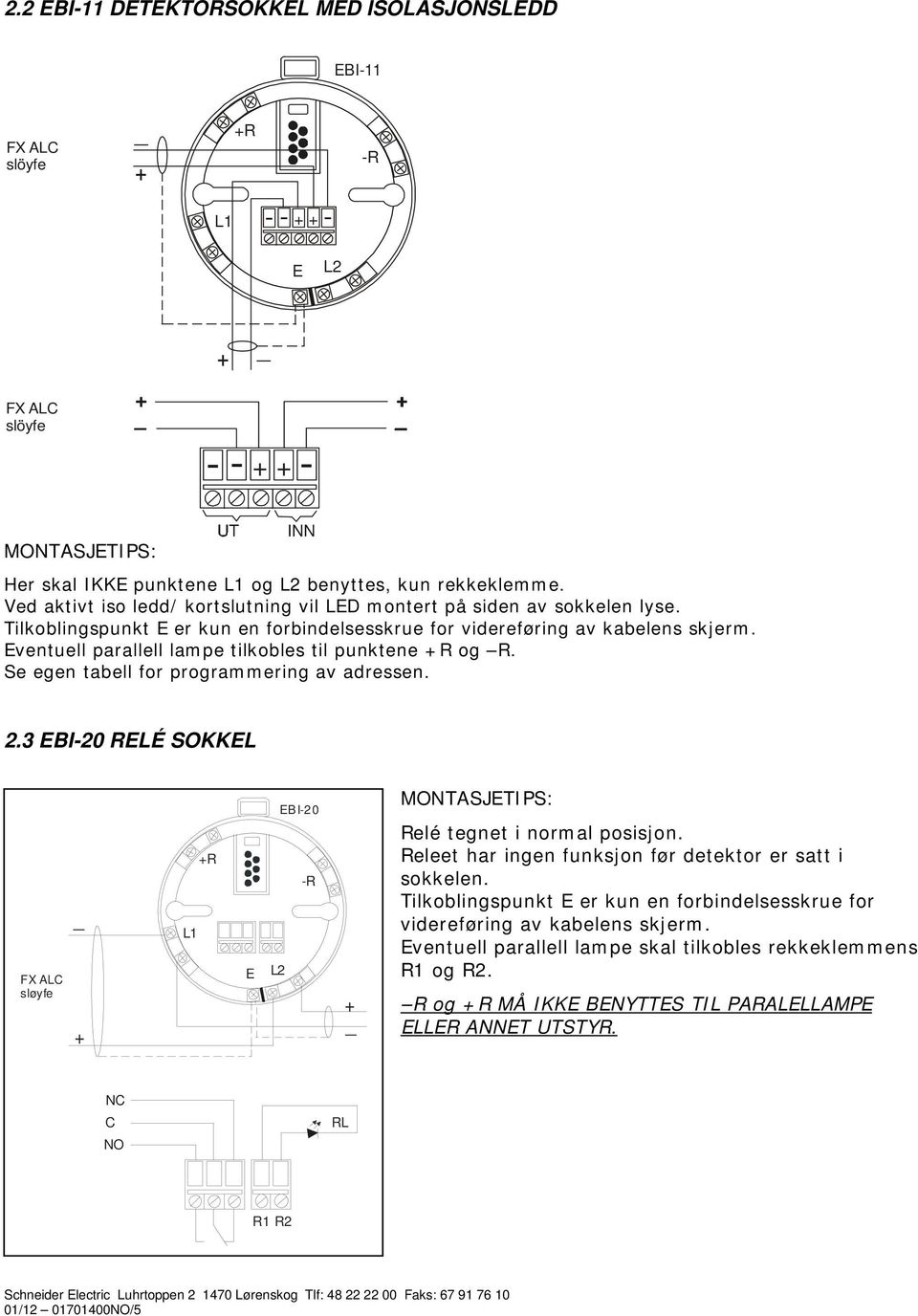 Eventuell parallell lampe tilkobles til punktene +R og R. Se egen tabell for programmering av adressen..3 EBI-0 RELÉ SOKKEL sløyfe _ + L1 +R E L EBI-0 -R + _ Relé tegnet i normal posisjon.