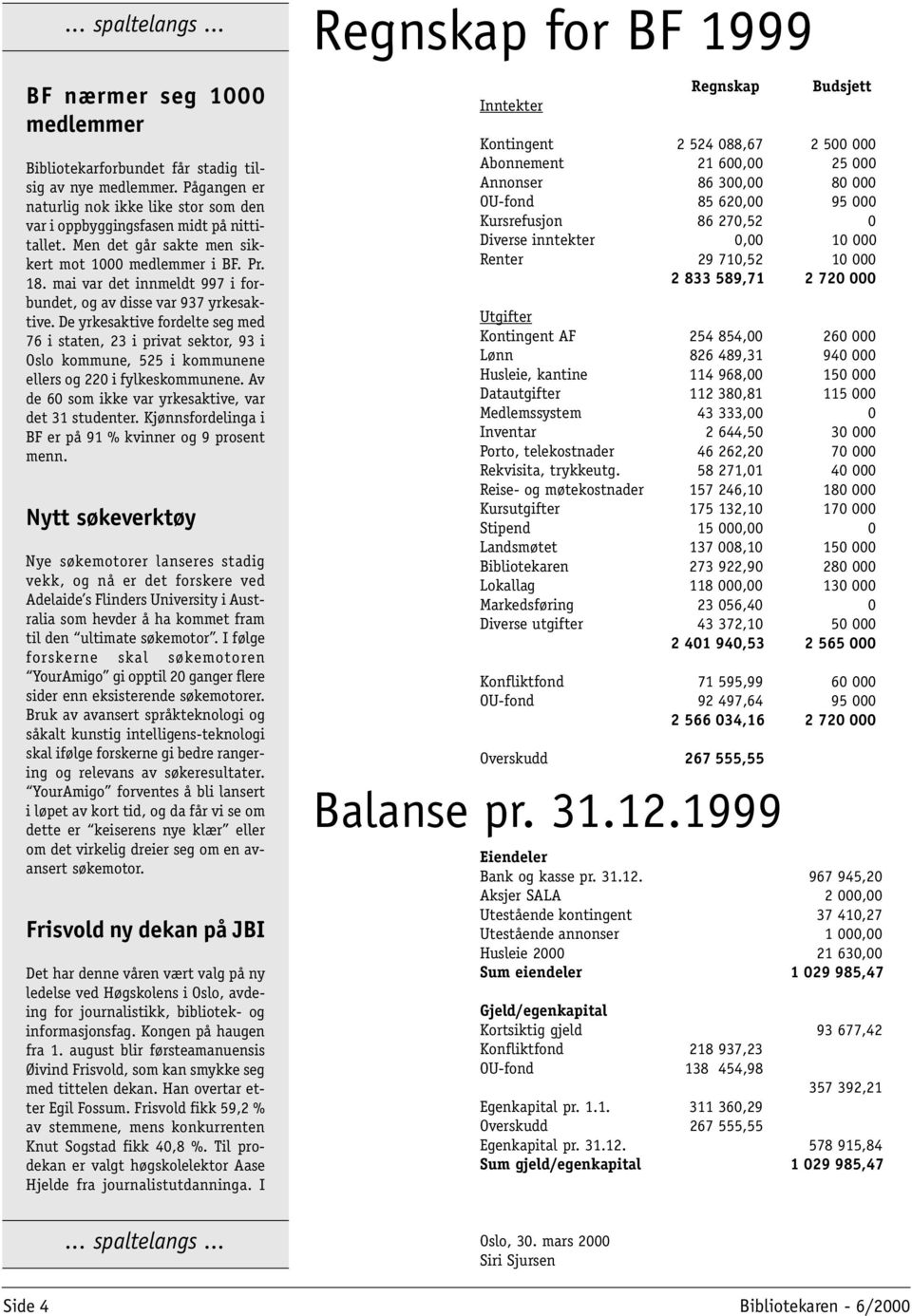 De yrkesaktive fordelte seg med 76 i staten, 23 i privat sektor, 93 i Oslo kommune, 525 i kommunene ellers og 220 i fylkeskommunene. Av de 60 som ikke var yrkesaktive, var det 31 studenter.