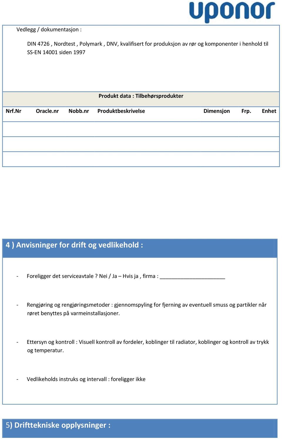 Nei / Ja Hvis ja, firma : - Rengjøring og rengjøringsmetoder : gjennomspyling for fjerning av eventuell smuss og partikler når røret benyttes på varmeinstallasjoner.