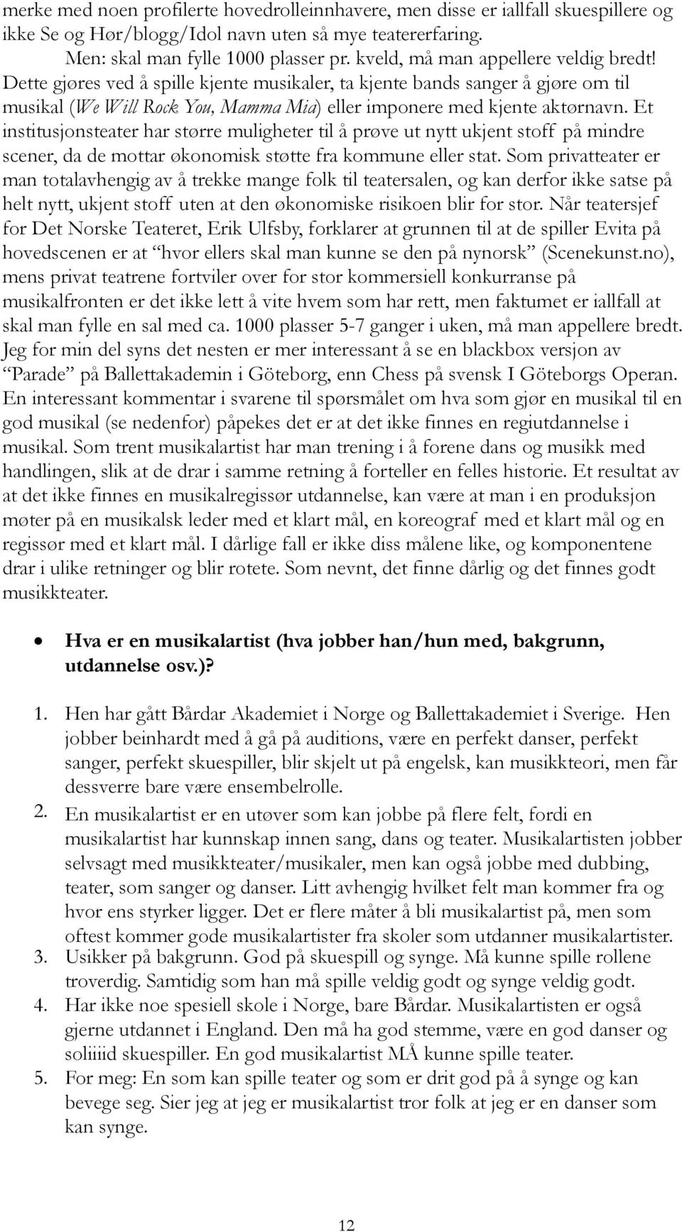 Et institusjonsteater har større muligheter til å prøve ut nytt ukjent stoff på mindre scener, da de mottar økonomisk støtte fra kommune eller stat.