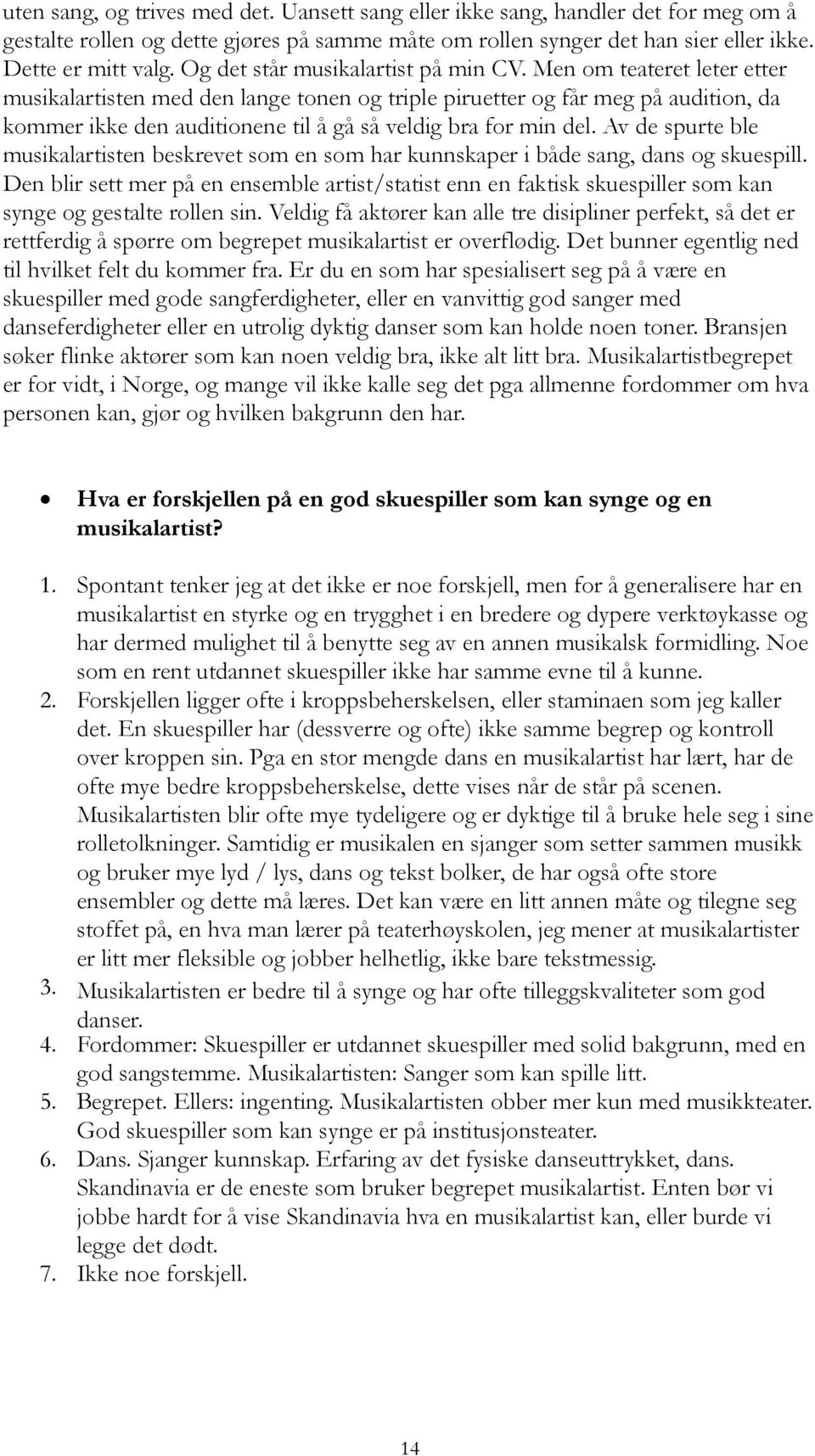 Men om teateret leter etter musikalartisten med den lange tonen og triple piruetter og får meg på audition, da kommer ikke den auditionene til å gå så veldig bra for min del.