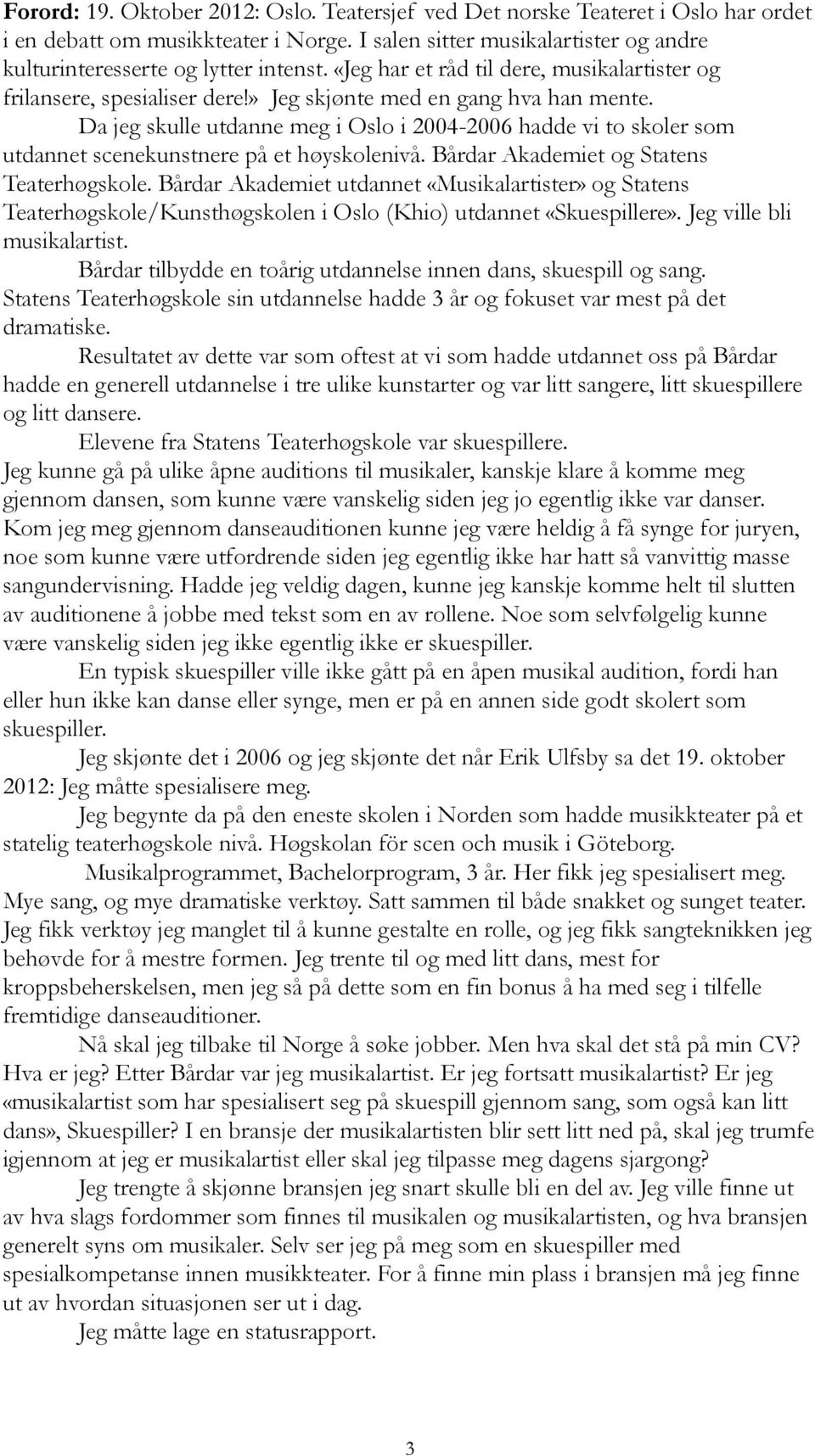 Da jeg skulle utdanne meg i Oslo i 2004-2006 hadde vi to skoler som utdannet scenekunstnere på et høyskolenivå. Bårdar Akademiet og Statens Teaterhøgskole.