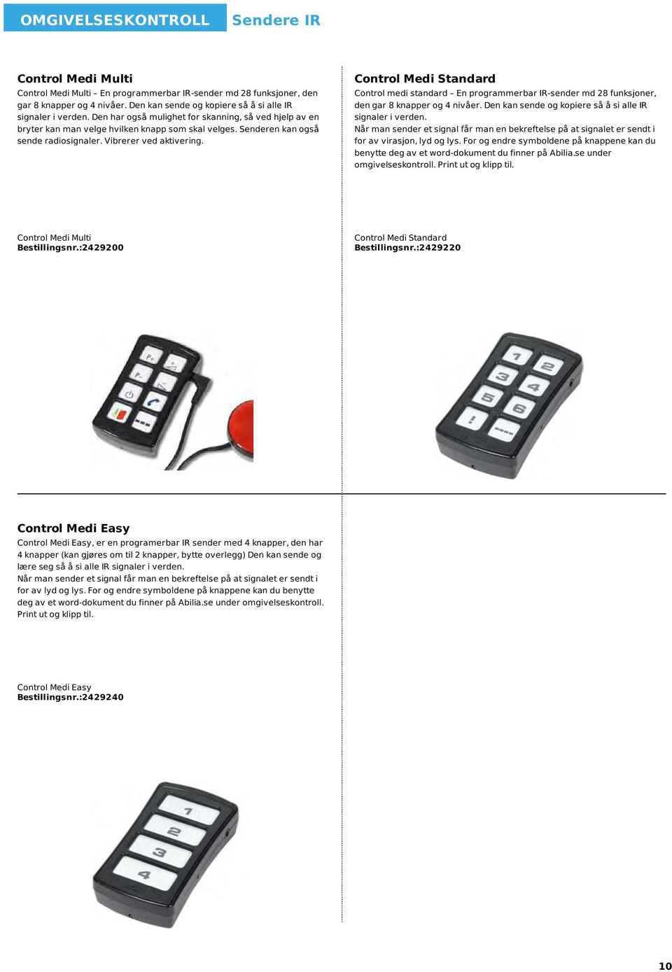 Senderen kan også sende radiosignaler. Vibrerer ved aktivering. Control Medi Standard Control medi standard En programmerbar IR-sender md 28 funksjoner, den gar 8 knapper og 4 nivåer.