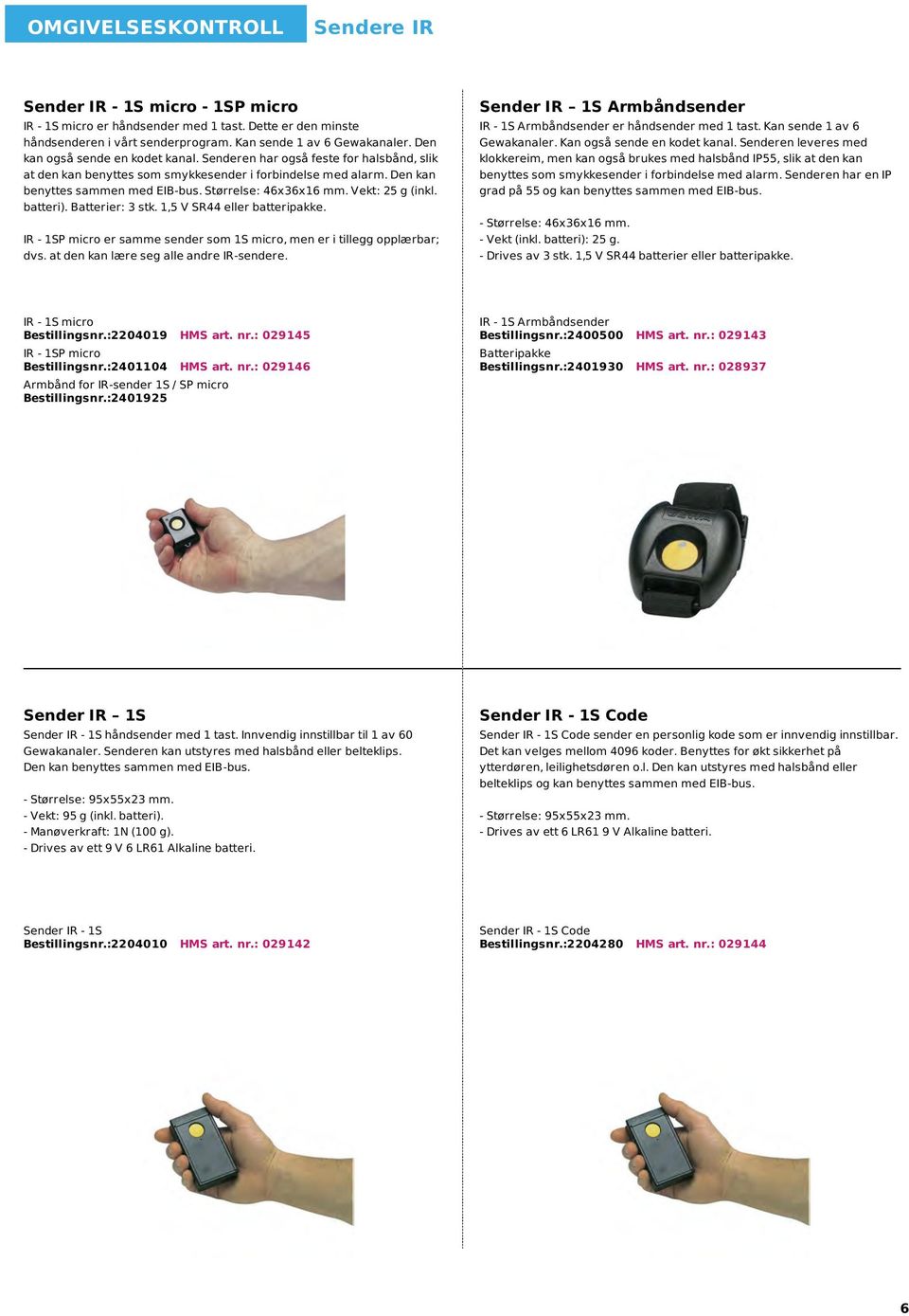 Vekt: 25 g (inkl. batteri). Batterier: 3 stk. 1,5 V SR44 eller batteripakke. IR - 1SP micro er samme sender som 1S micro, men er i tillegg opplærbar; dvs. at den kan lære seg alle andre IR-sendere.