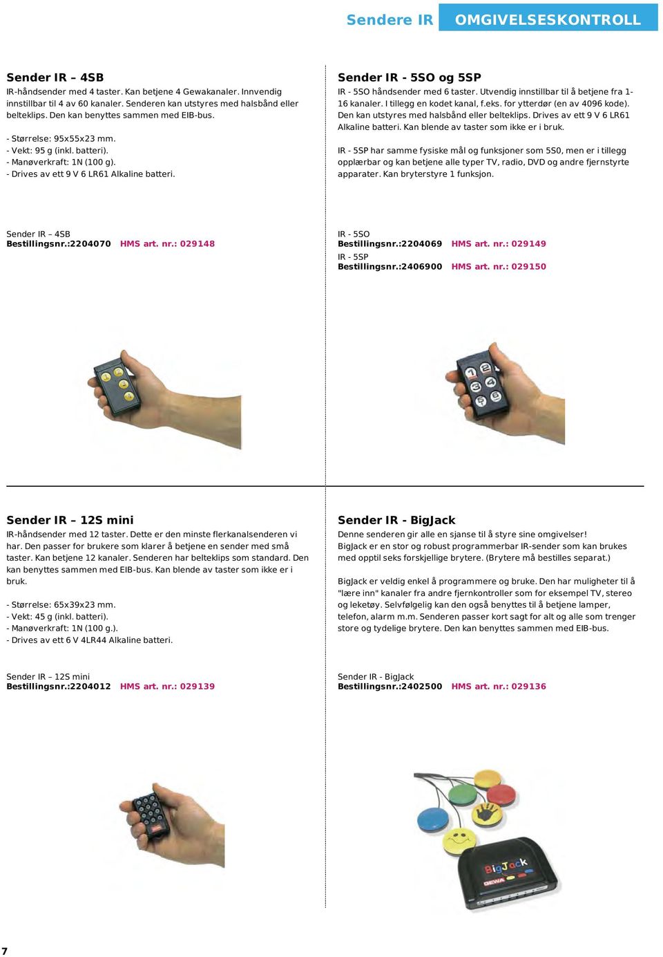 Sender IR - 5SO og 5SP IR - 5SO håndsender med 6 taster. Utvendig innstillbar til å betjene fra 1-16 kanaler. I tillegg en kodet kanal, f.eks. for ytterdør (en av 4096 kode).