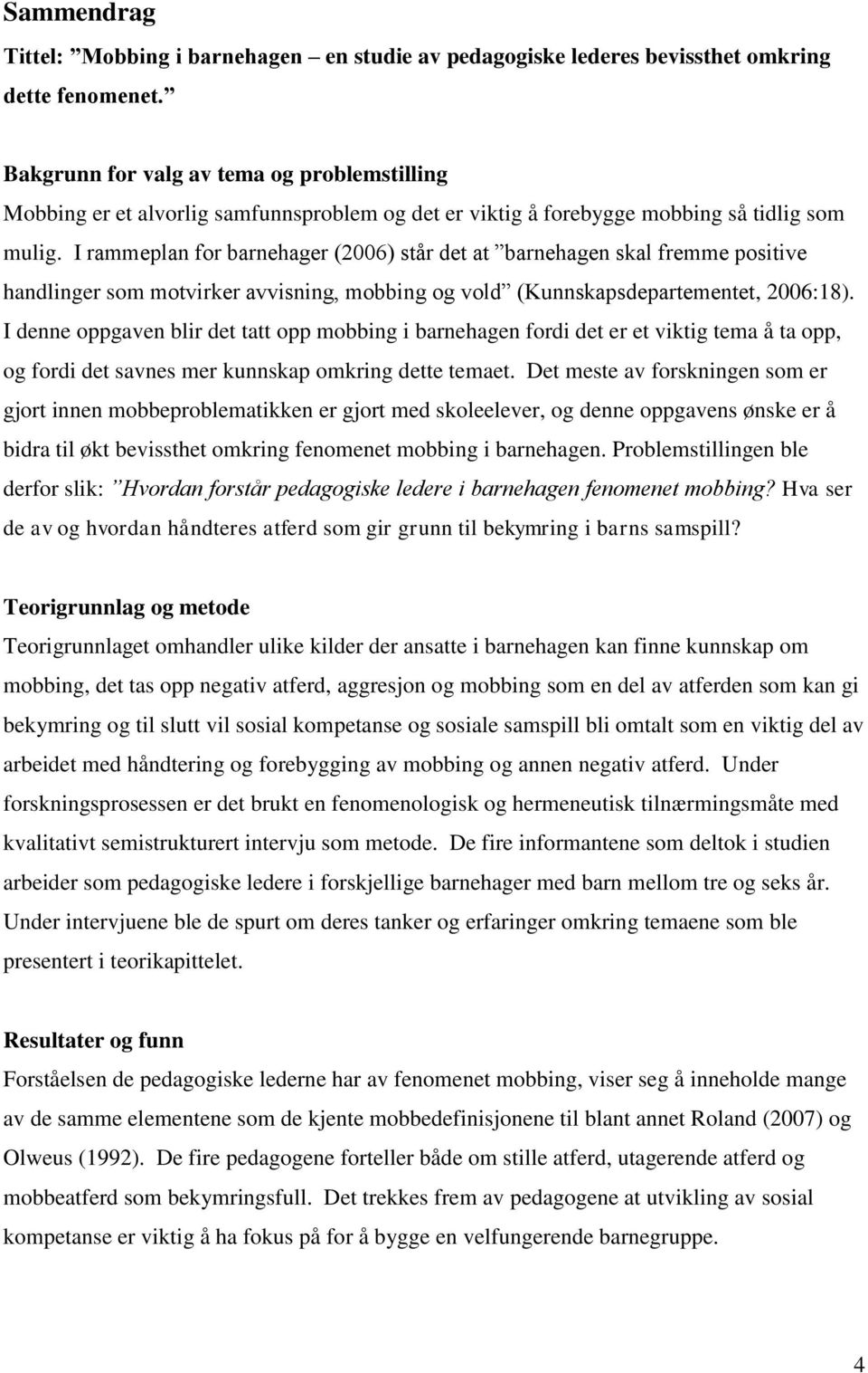 I rammeplan for barnehager (2006) står det at barnehagen skal fremme positive handlinger som motvirker avvisning, mobbing og vold (Kunnskapsdepartementet, 2006:18).