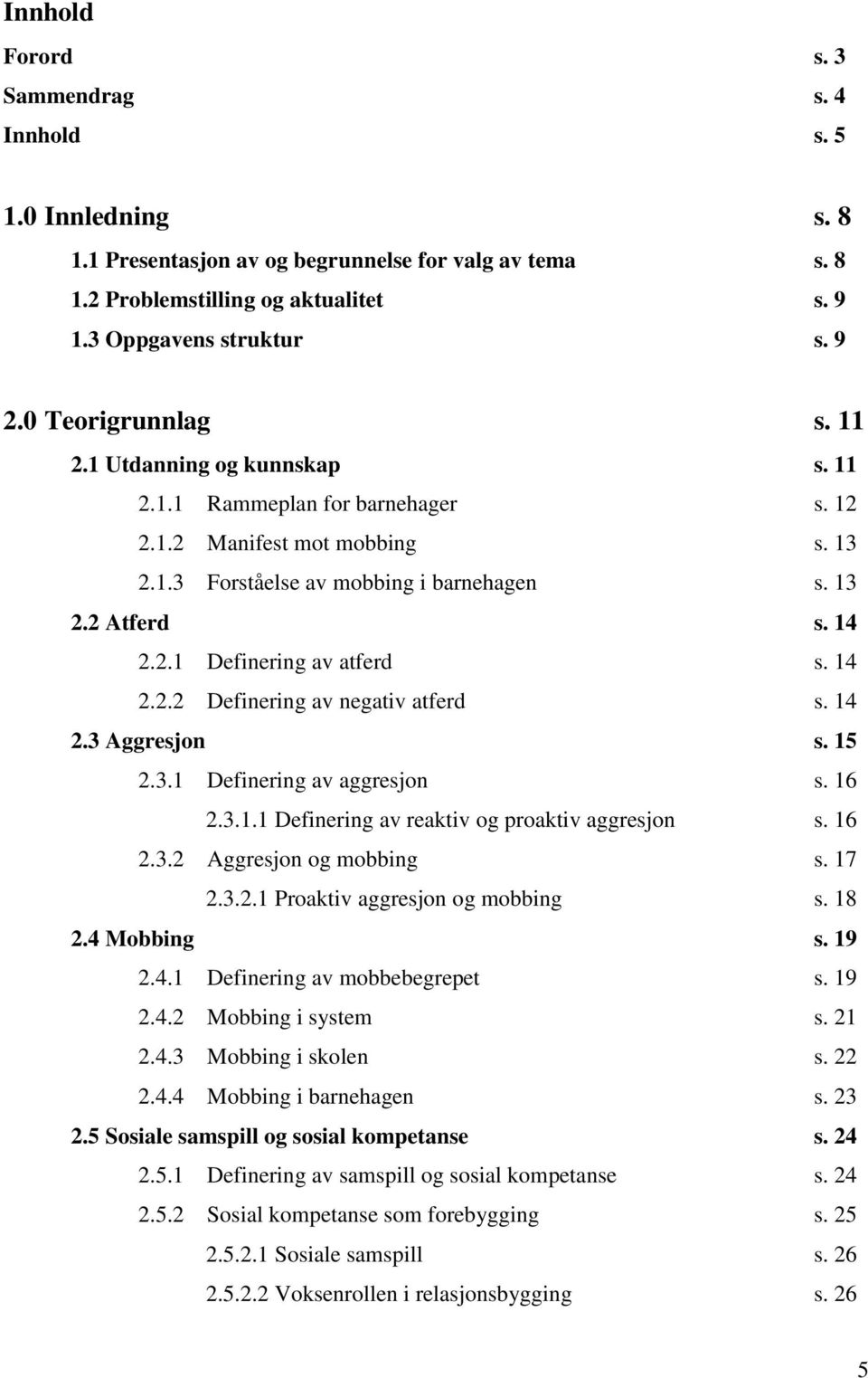 14 2.2.2 Definering av negativ atferd s. 14 2.3 Aggresjon s. 15 2.3.1 Definering av aggresjon s. 16 2.3.1.1 Definering av reaktiv og proaktiv aggresjon s. 16 2.3.2 Aggresjon og mobbing s. 17 2.3.2.1 Proaktiv aggresjon og mobbing s.