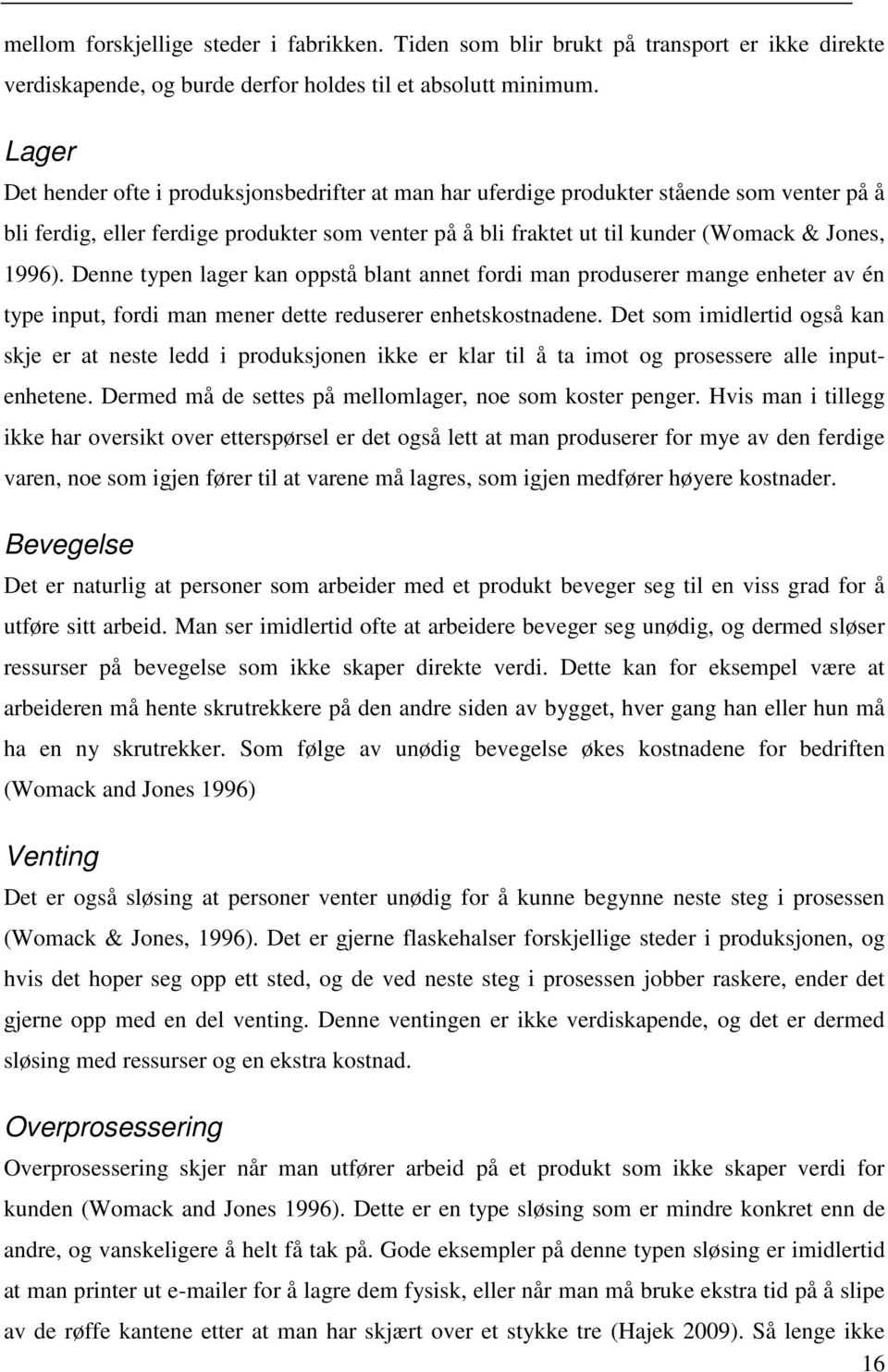 Denne typen lager kan oppstå blant annet fordi man produserer mange enheter av én type input, fordi man mener dette reduserer enhetskostnadene.