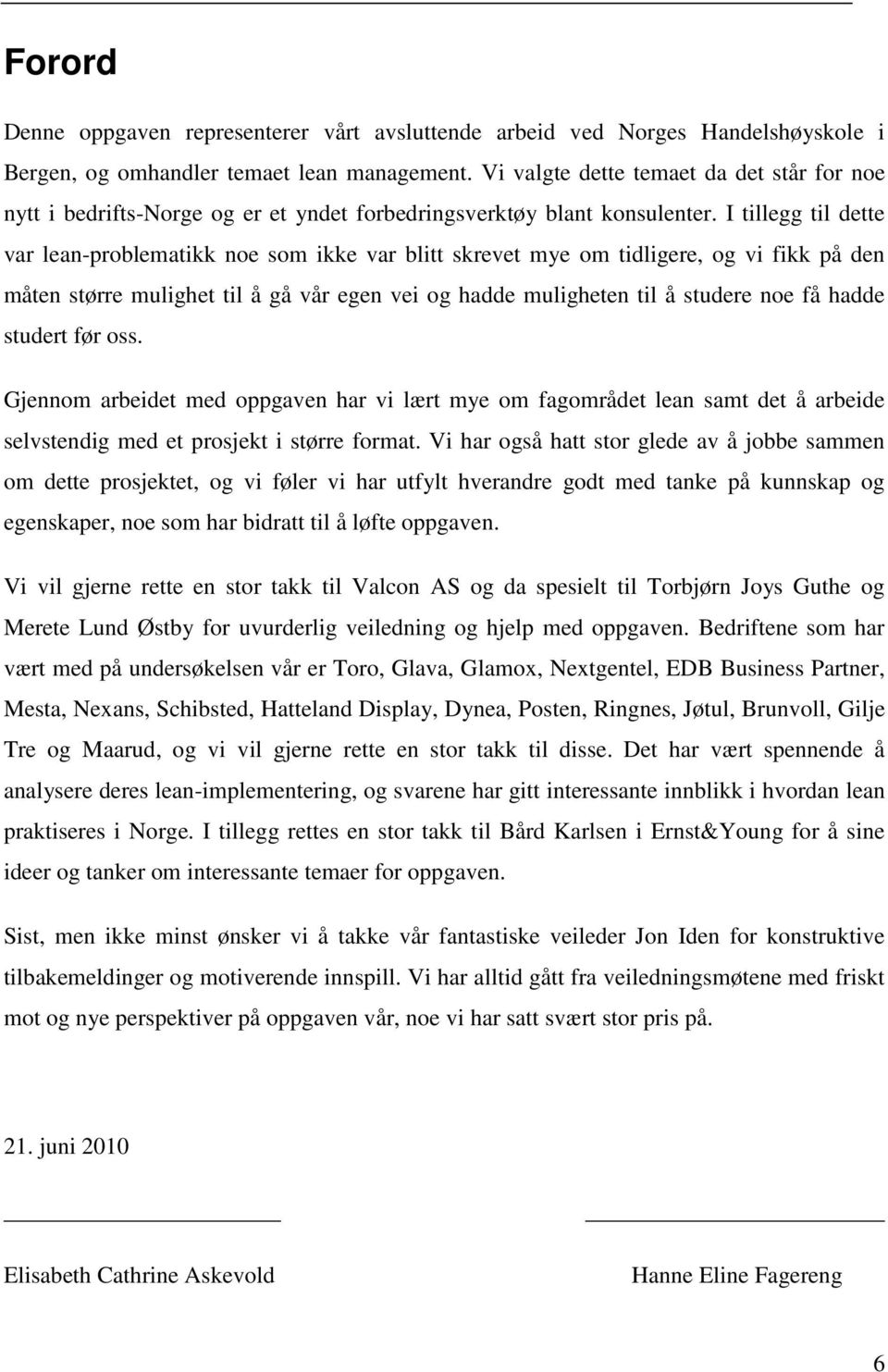 I tillegg til dette var lean-problematikk noe som ikke var blitt skrevet mye om tidligere, og vi fikk på den måten større mulighet til å gå vår egen vei og hadde muligheten til å studere noe få hadde