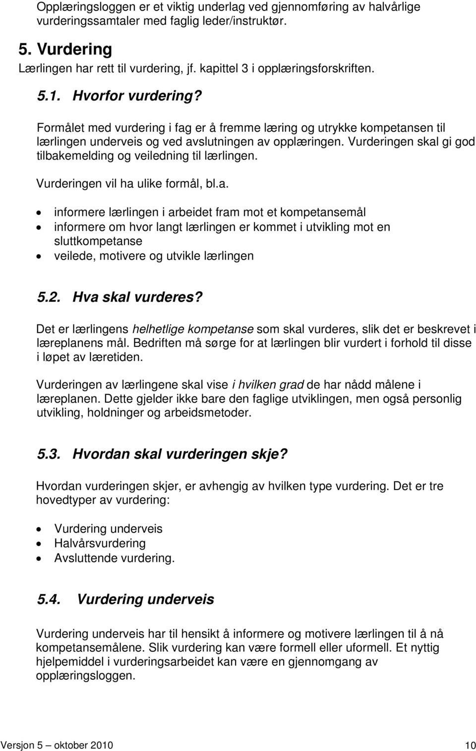 Vurderingen skal gi god tilbakemelding og veiledning til lærlingen. Vurderingen vil ha ulike formål, bl.a. informere lærlingen i arbeidet fram mot et kompetansemål informere om hvor langt lærlingen er kommet i utvikling mot en sluttkompetanse veilede, motivere og utvikle lærlingen 5.