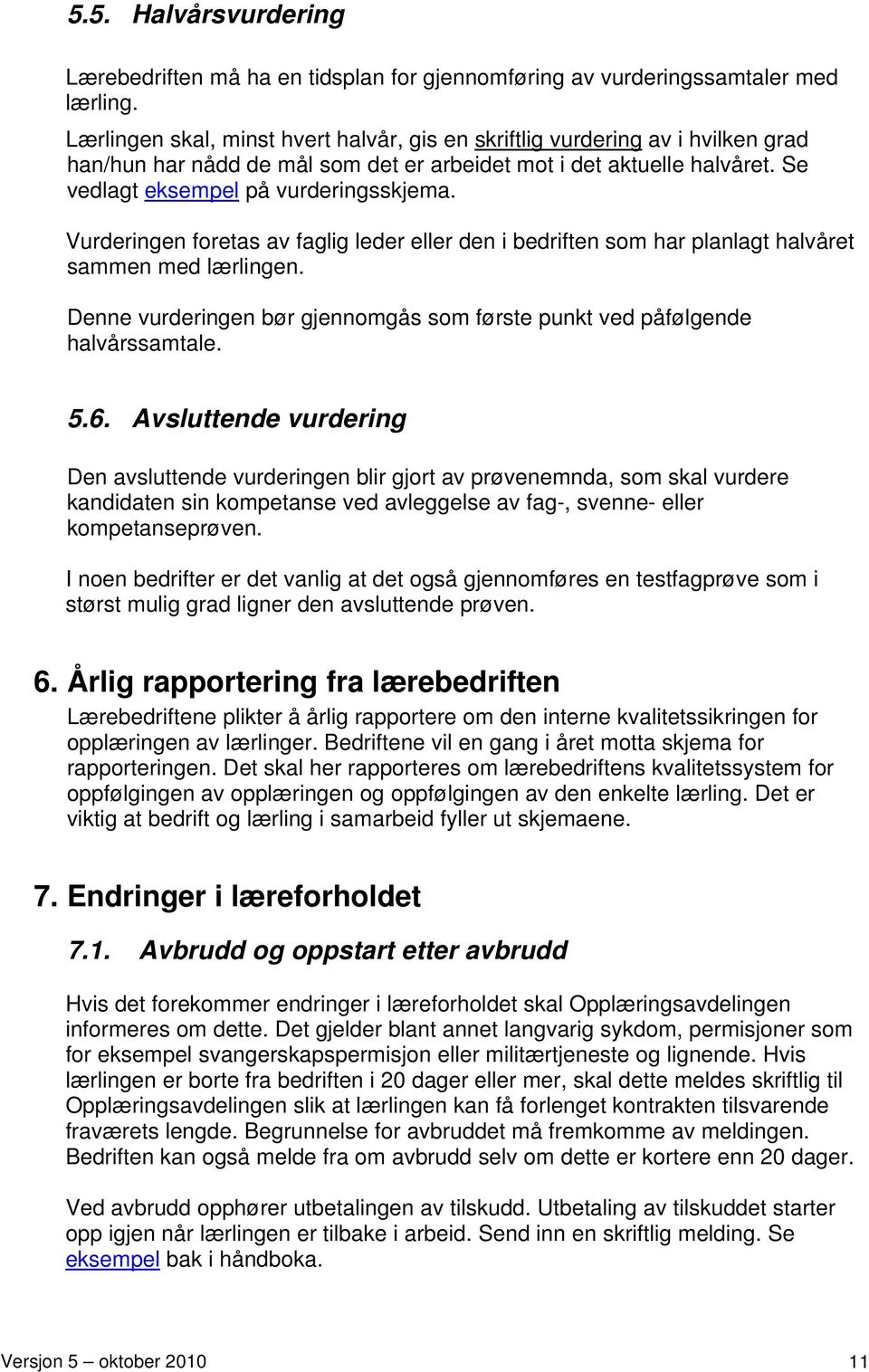 Vurderingen foretas av faglig leder eller den i bedriften som har planlagt halvåret sammen med lærlingen. Denne vurderingen bør gjennomgås som første punkt ved påfølgende halvårssamtale. 5.6.