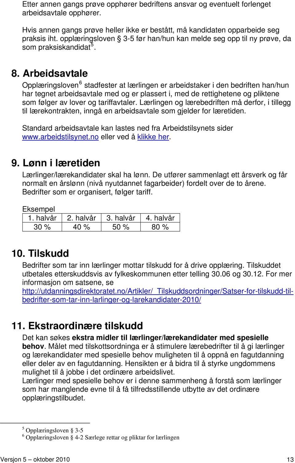 Arbeidsavtale Opplæringsloven 6 stadfester at lærlingen er arbeidstaker i den bedriften han/hun har tegnet arbeidsavtale med og er plassert i, med de rettighetene og pliktene som følger av lover og